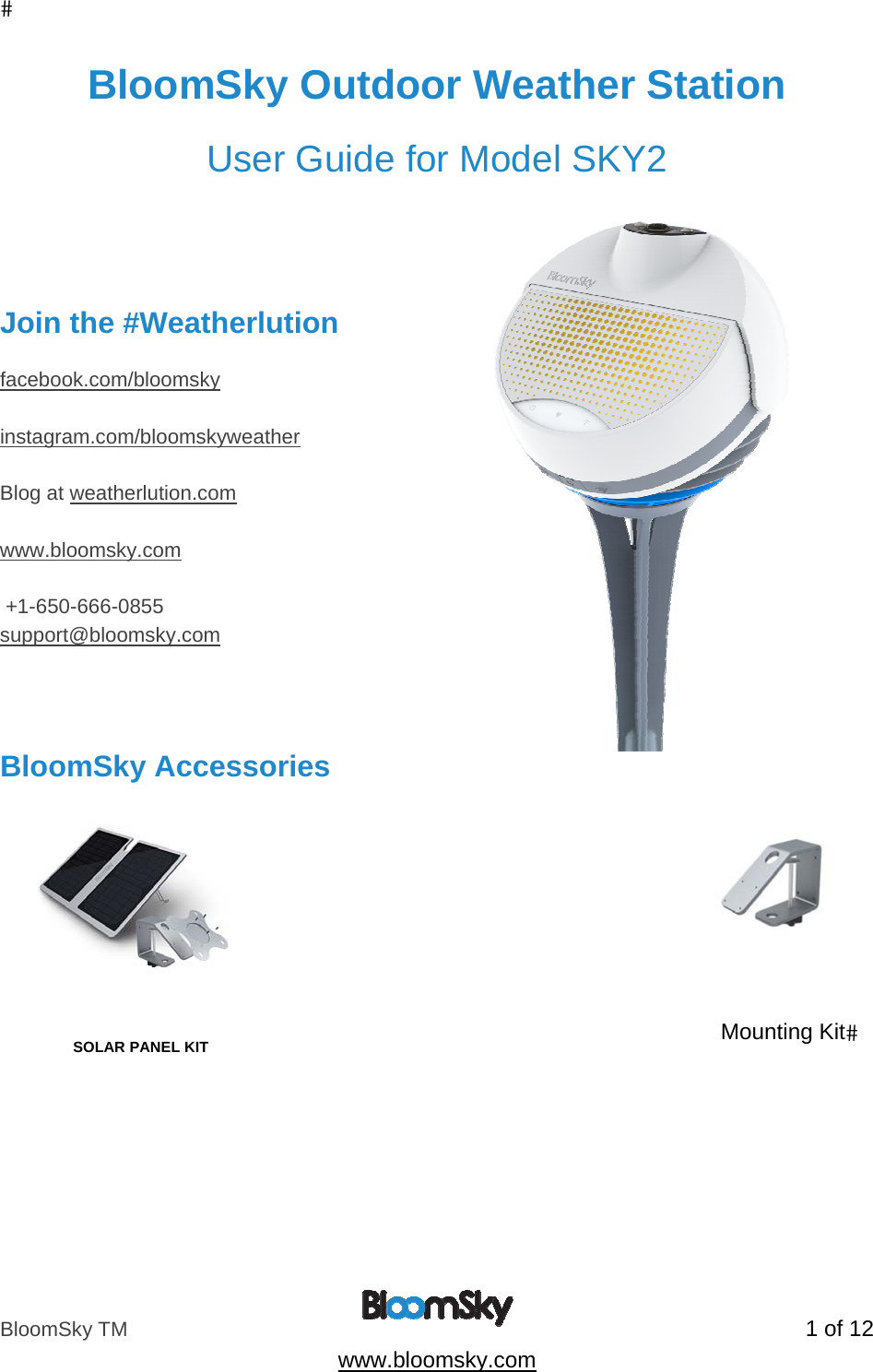 BloomSky TM   1 of 12  www.bloomsky.com BloomSky Outdoor Weather Station  User Guide for Model SKY2     Join the #Weatherlution  facebook.com/bloomsky  instagram.com/bloomskyweather  Blog at weatherlution.com  www.bloomsky.com   +1-650-666-0855 support@bloomsky.com    BloomSky Accessories           SOLAR PANEL KIT Mounting Kit