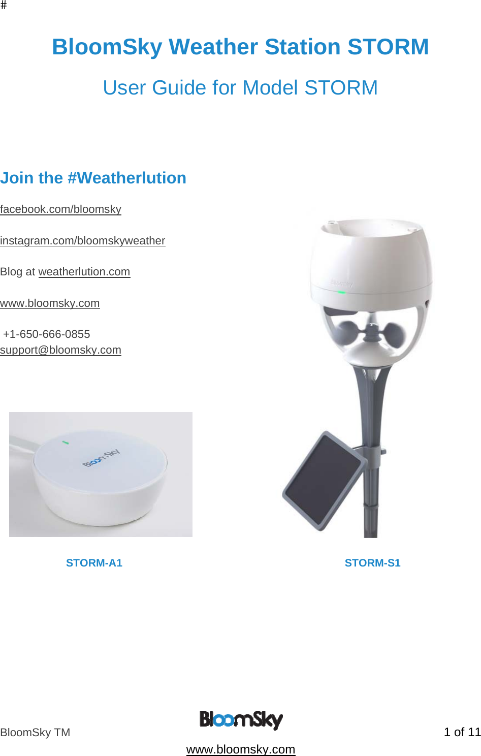 BloomSky TM   1 of 11  www.bloomsky.com BloomSky Weather Station STORM  User Guide for Model STORM     Join the #Weatherlution  facebook.com/bloomsky  instagram.com/bloomskyweather  Blog at weatherlution.com  www.bloomsky.com   +1-650-666-0855 support@bloomsky.com                               STORM-A1                                                                          STORM-S1 