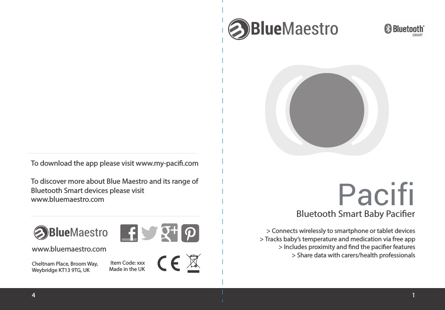 Bluetooth Smart Baby PacierCheltnam Place, Broom Way, Weybridge KT13 9TG, UKItem Code: xxxMade in the UKwww.bluemaestro.com&gt; Connects wirelessly to smartphone or tablet devices&gt; Tracks baby’s temperature and medication via free app&gt; Includes proximity and nd the pacier features&gt; Share data with carers/health professionalsTo download the app please visit www.my-paci.comTo discover more about Blue Maestro and its range of Bluetooth Smart devices please visit www.bluemaestro.com14BlueMaestroBlueMaestroPacifi