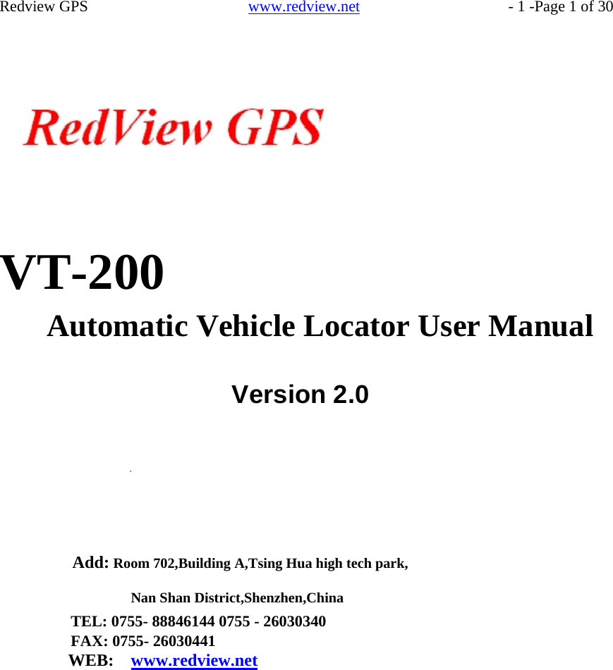    Redview GPS   www.redview.net    - 1 -Page 1 of 30                 VT-200  Automatic Vehicle Locator User Manual   Version 2.0           Add: Room 702,Building A,Tsing Hua high tech park,  Nan Shan District,Shenzhen,China TEL: 0755- 88846144 0755 - 26030340 FAX: 0755- 26030441 WEB:  www.redview.net