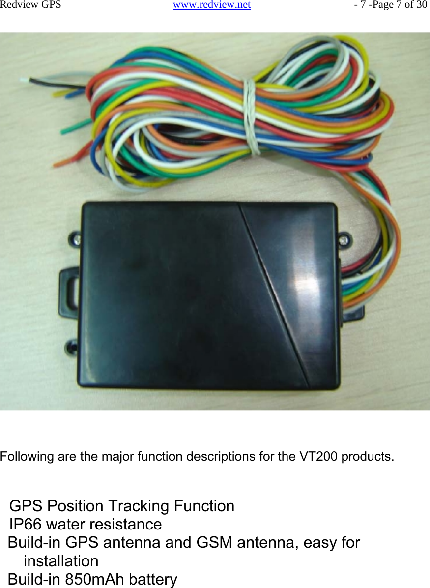    Redview GPS   www.redview.net    - 7 -Page 7 of 30                                            Following are the major function descriptions for the VT200 products.    GPS Position Tracking Function IP66 water resistance Build-in GPS antenna and GSM antenna, easy for installation Build-in 850mAh battery