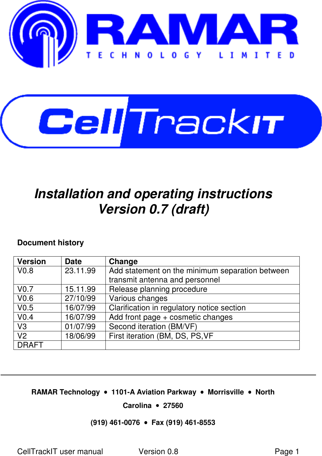 CellTrackIT user manual Version 0.8 Page 1Installation and operating instructionsVersion 0.7 (draft)Document historyVersion Date ChangeV0.8 23.11.99 Add statement on the minimum separation betweentransmit antenna and personnelV0.7 15.11.99 Release planning procedureV0.6 27/10/99 Various changesV0.5 16/07/99 Clarification in regulatory notice sectionV0.4 16/07/99 Add front page + cosmetic changesV3 01/07/99 Second iteration (BM/VF)V2 18/06/99 First iteration (BM, DS, PS,VFDRAFTRAMAR Technology  ••••  1101-A Aviation Parkway  ••••  Morrisville  ••••  NorthCarolina  ••••  27560(919) 461-0076  ••••  Fax (919) 461-8553