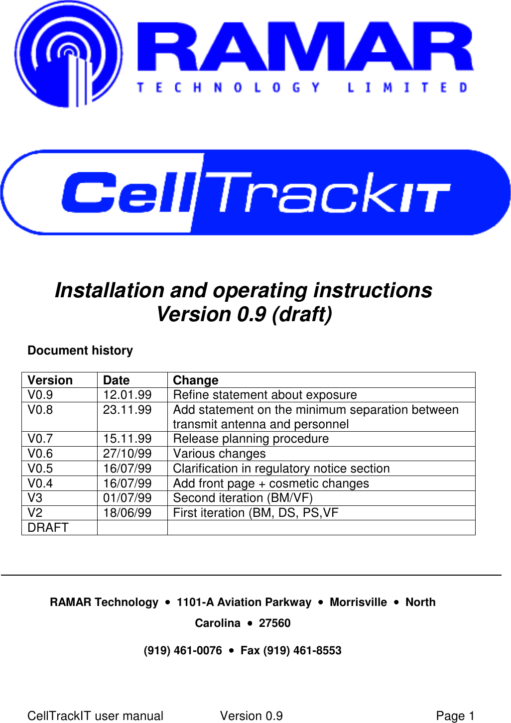 CellTrackIT user manual Version 0.9 Page 1Installation and operating instructionsVersion 0.9 (draft)Document historyVersion Date ChangeV0.9 12.01.99 Refine statement about exposureV0.8 23.11.99 Add statement on the minimum separation betweentransmit antenna and personnelV0.7 15.11.99 Release planning procedureV0.6 27/10/99 Various changesV0.5 16/07/99 Clarification in regulatory notice sectionV0.4 16/07/99 Add front page + cosmetic changesV3 01/07/99 Second iteration (BM/VF)V2 18/06/99 First iteration (BM, DS, PS,VFDRAFTRAMAR Technology  ••••  1101-A Aviation Parkway  ••••  Morrisville  ••••  NorthCarolina  ••••  27560(919) 461-0076  ••••  Fax (919) 461-8553