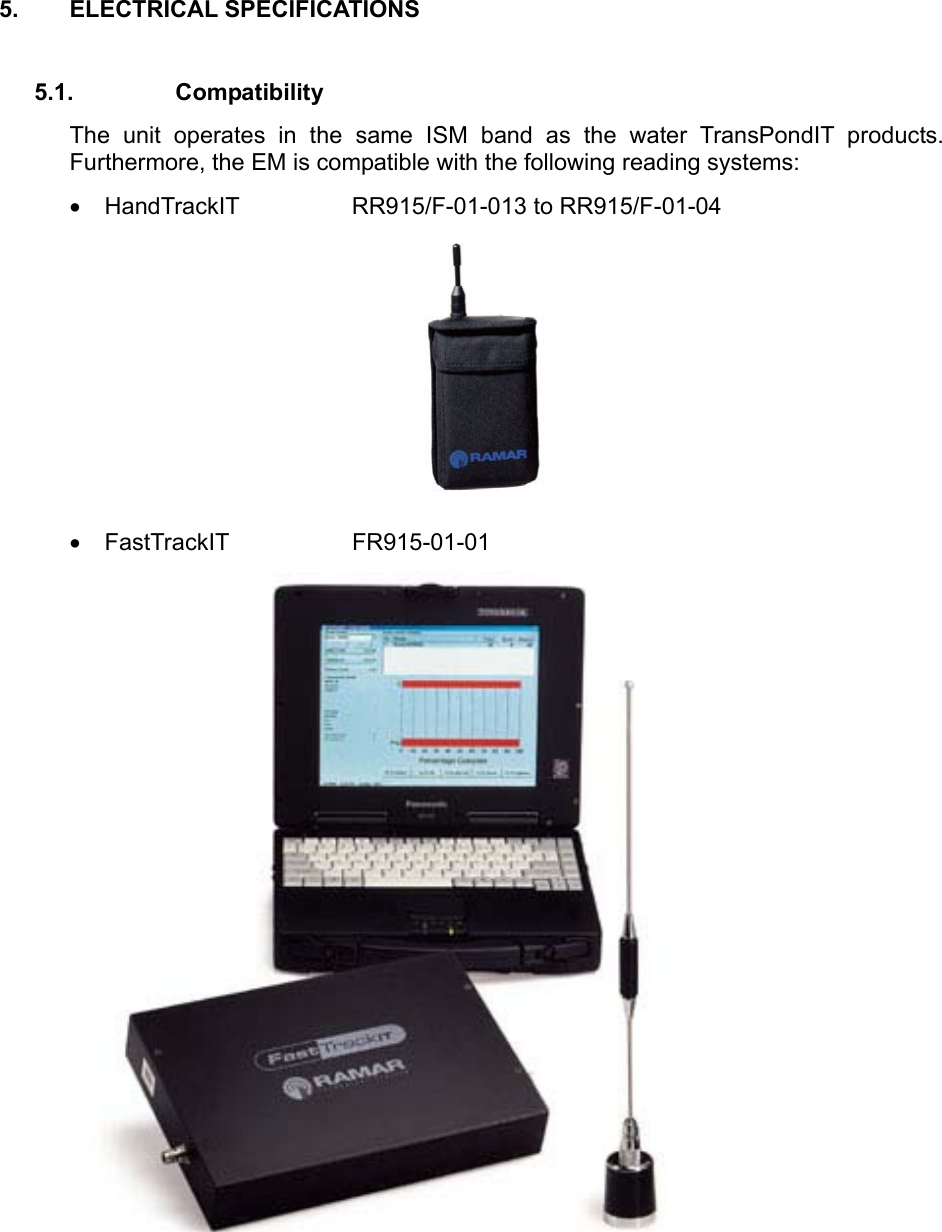 5. ELECTRICAL SPECIFICATIONS  5.1. Compatibility The unit operates in the same ISM band as the water TransPondIT products.  Furthermore, the EM is compatible with the following reading systems: •  HandTrackIT    RR915/F-01-013 to RR915/F-01-04  •  FastTrackIT   FR915-01-01   