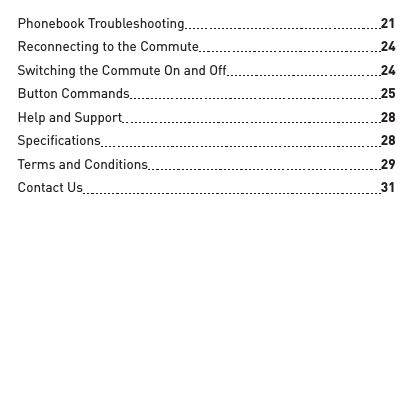 Phonebook Troubleshooting  21Reconnecting to the Commute  24Switching the Commute On and Off  24Button Commands  25Help and Support  28Speciﬁ cations  28Terms and Conditions  29Contact Us  31