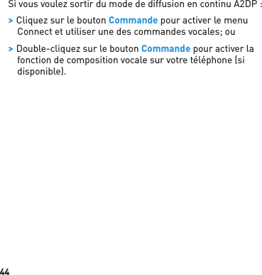 44Si vous voulez sortir du mode de diffusion en continu A2DP : &gt; Cliquez sur le bouton Commande pour activer le menu Connect et utiliser une des commandes vocales; ou &gt; Double-cliquez sur le bouton Commande pour activer la fonction de composition vocale sur votre téléphone (si disponible).