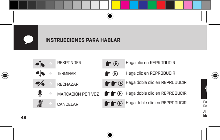 48INSTRUCCIONES PARA HABLAR→→→→→RESPONDERTERMINARRECHAZARMARCACIÓN POR VOZCANCELARHaga clic en REPRODUCIRHaga clic en REPRODUCIRHaga doble clic en REPRODUCIRHaga doble clic en REPRODUCIRHaga doble clic en REPRODUCIRPara obtener ayuda y soporte, visite: support.blueantwireless.com Registre su PUMP MINI para obtener actualizaciones: register.blueantwireless.com Al utilizar este producto, usted acepta los términos y las condiciones mencionados en el sitio web de BlueAnt: www.blueantwireless.com