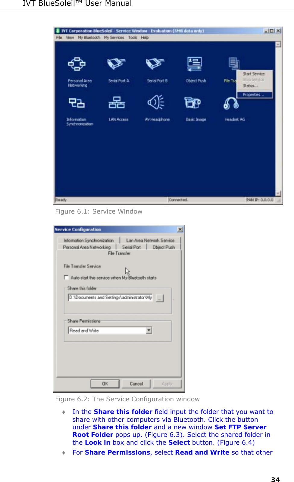 IVT BlueSoleil&trade; User Manual     34  Figure 6.1: Service Window  Figure 6.2: The Service Configuration window  &diams; In the Share this folder field input the folder that you want to share with other computers via Bluetooth. Click the button under Share this folder and a new window Set FTP Server Root Folder pops up. (Figure 6.3). Select the shared folder in the Look in box and click the Select button. (Figure 6.4) &diams; For Share Permissions, select Read and Write so that other 