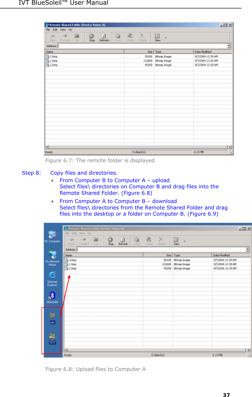 IVT BlueSoleil&trade; User Manual     37  Figure 6.7: The remote folder is displayed Step 8:  Copy files and directories. &diams; From Computer B to Computer A &ndash; upload  Select files\ directories on Computer B and drag files into the Remote Shared Folder. (Figure 6.8) &diams; From Computer A to Computer B &ndash; download  Select files\ directories from the Remote Shared Folder and drag files into the desktop or a folder on Computer B. (Figure 6.9)   Figure 6.8: Upload files to Computer A 