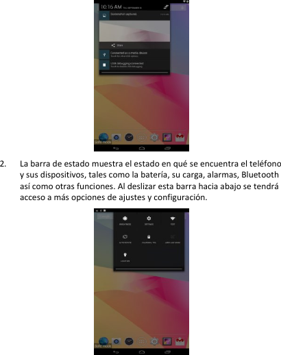  2. La barra de estado muestra el estado en qué se encuentra el teléfono y sus dispositivos, tales como la batería, su carga, alarmas, Bluetooth así como otras funciones. Al deslizar esta barra hacia abajo se tendrá acceso a más opciones de ajustes y configuración.    