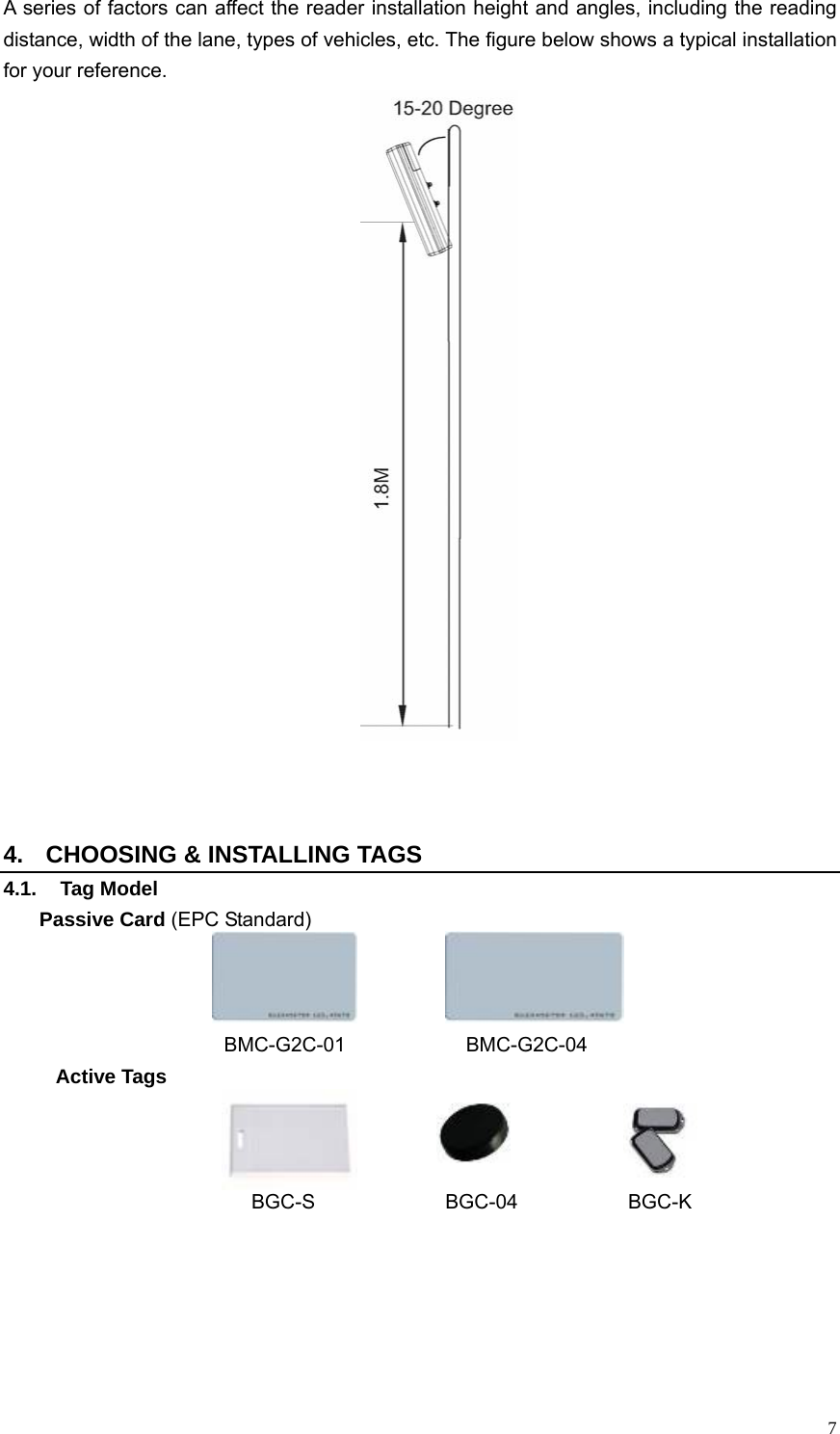   7A series of factors can affect the reader installation height and angles, including the reading distance, width of the lane, types of vehicles, etc. The figure below shows a typical installation for your reference.       4.  CHOOSING &amp; INSTALLING TAGS 4.1. Tag Model Passive Card (EPC Standard)    BMC-G2C-01            BMC-G2C-04 Active Tags    BGC-S             BGC-04           BGC-K               