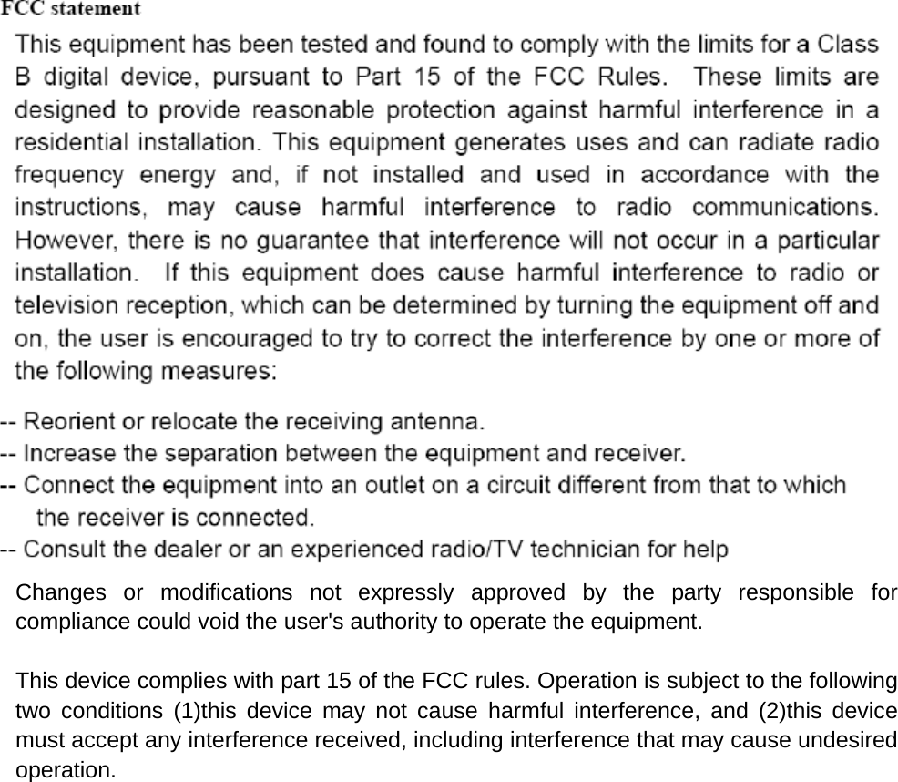   Changes or modifications not expressly approved by the party responsible for compliance could void the user&apos;s authority to operate the equipment.  This device complies with part 15 of the FCC rules. Operation is subject to the following two conditions (1)this device may not cause harmful interference, and (2)this device must accept any interference received, including interference that may cause undesired operation. 