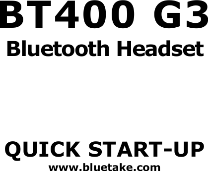           BT400 G3 Bluetooth Headset    QUICK START-UP www.bluetake.com  