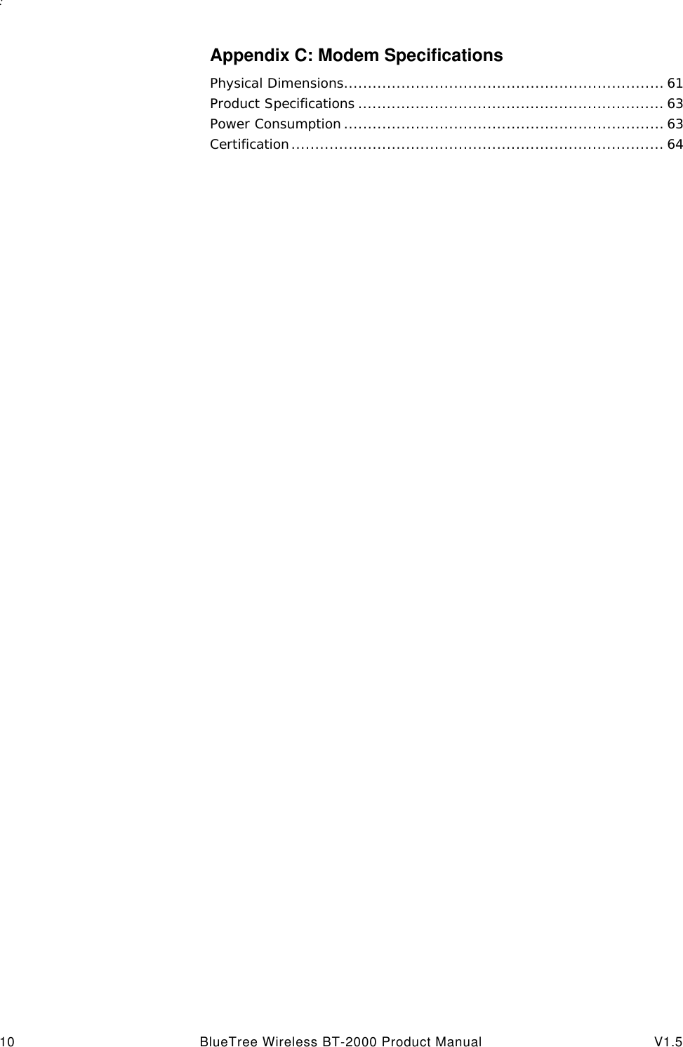 : 10 BlueTree Wireless BT-2000 Product Manual V1.5Appendix C: Modem SpecificationsPhysical Dimensions................................................................... 61Product Specifications ................................................................ 63Power Consumption ................................................................... 63Certification.............................................................................. 64
