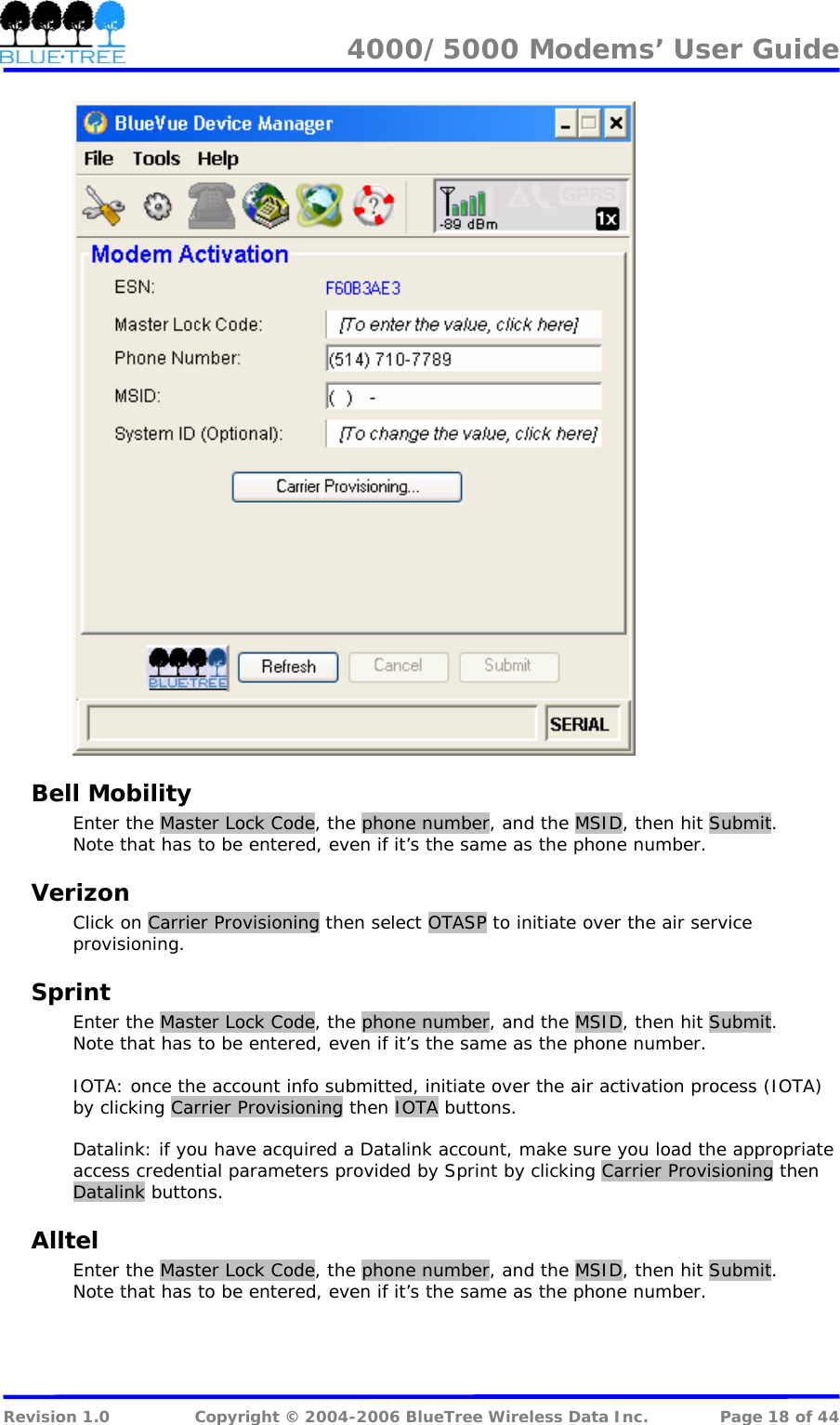 4000/5000 Modems&rsquo; User Guide    Bell Mobility Enter the Master Lock Code, the phone number, and the MSID, then hit Submit. Note that has to be entered, even if it&rsquo;s the same as the phone number. Verizon Click on Carrier Provisioning then select OTASP to initiate over the air service provisioning. Sprint Enter the Master Lock Code, the phone number, and the MSID, then hit Submit. Note that has to be entered, even if it&rsquo;s the same as the phone number.  IOTA: once the account info submitted, initiate over the air activation process (IOTA) by clicking Carrier Provisioning then IOTA buttons.  Datalink: if you have acquired a Datalink account, make sure you load the appropriate access credential parameters provided by Sprint by clicking Carrier Provisioning then Datalink buttons. Alltel Enter the Master Lock Code, the phone number, and the MSID, then hit Submit. Note that has to be entered, even if it&rsquo;s the same as the phone number.   Revision 1.0  Copyright &copy; 2004-2006 BlueTree Wireless Data Inc.  Page 18 of 44 