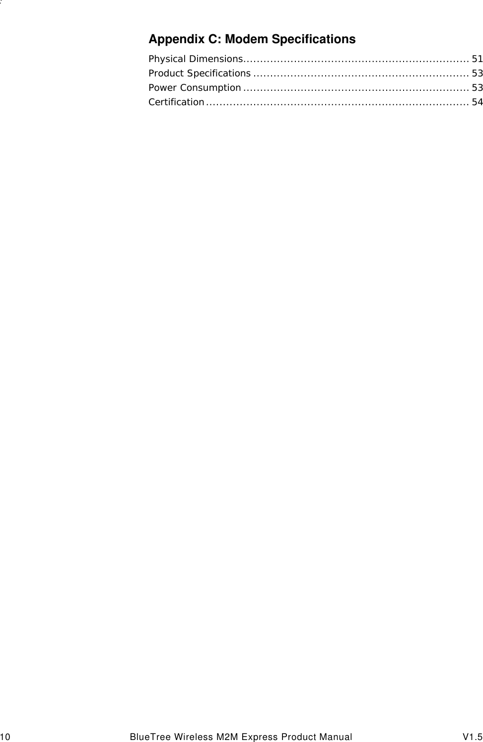 : 10 BlueTree Wireless M2M Express Product Manual V1.5Appendix C: Modem SpecificationsPhysical Dimensions................................................................... 51Product Specifications ................................................................ 53Power Consumption ................................................................... 53Certification.............................................................................. 54