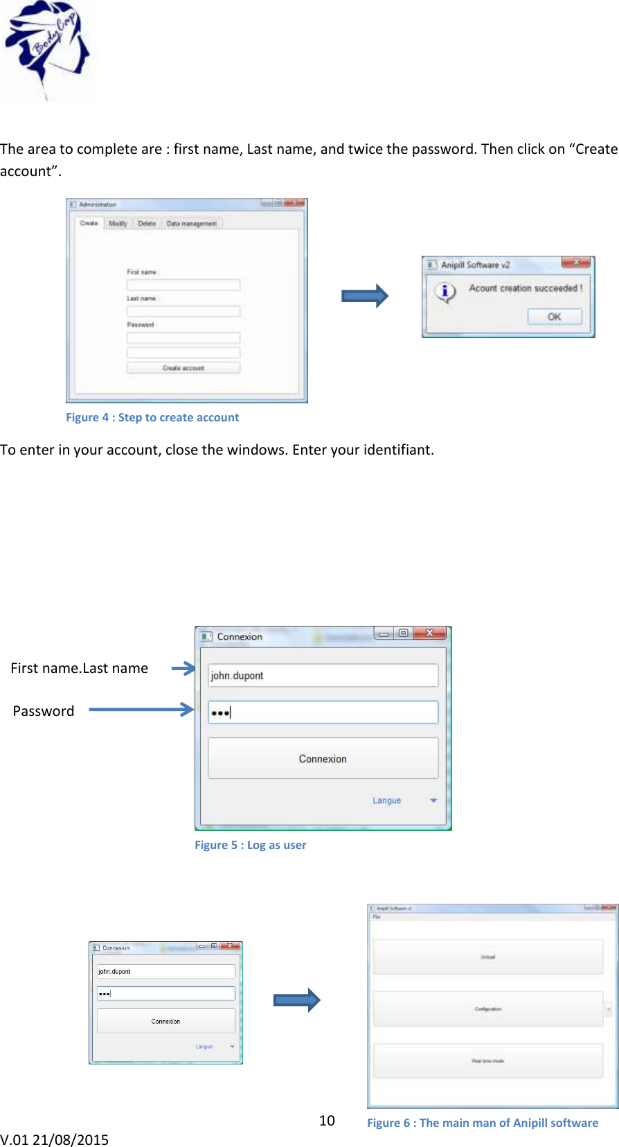10 V.01 21/08/2015 The area to complete are : first name, Last name, and twice the password. Then click on “Create account”. To enter in your account, close the windows. Enter your identifiant. First name.Last name Password Figure 4 : Step to create account Figure 5 : Log as user Figure 6 : The main man of Anipill software