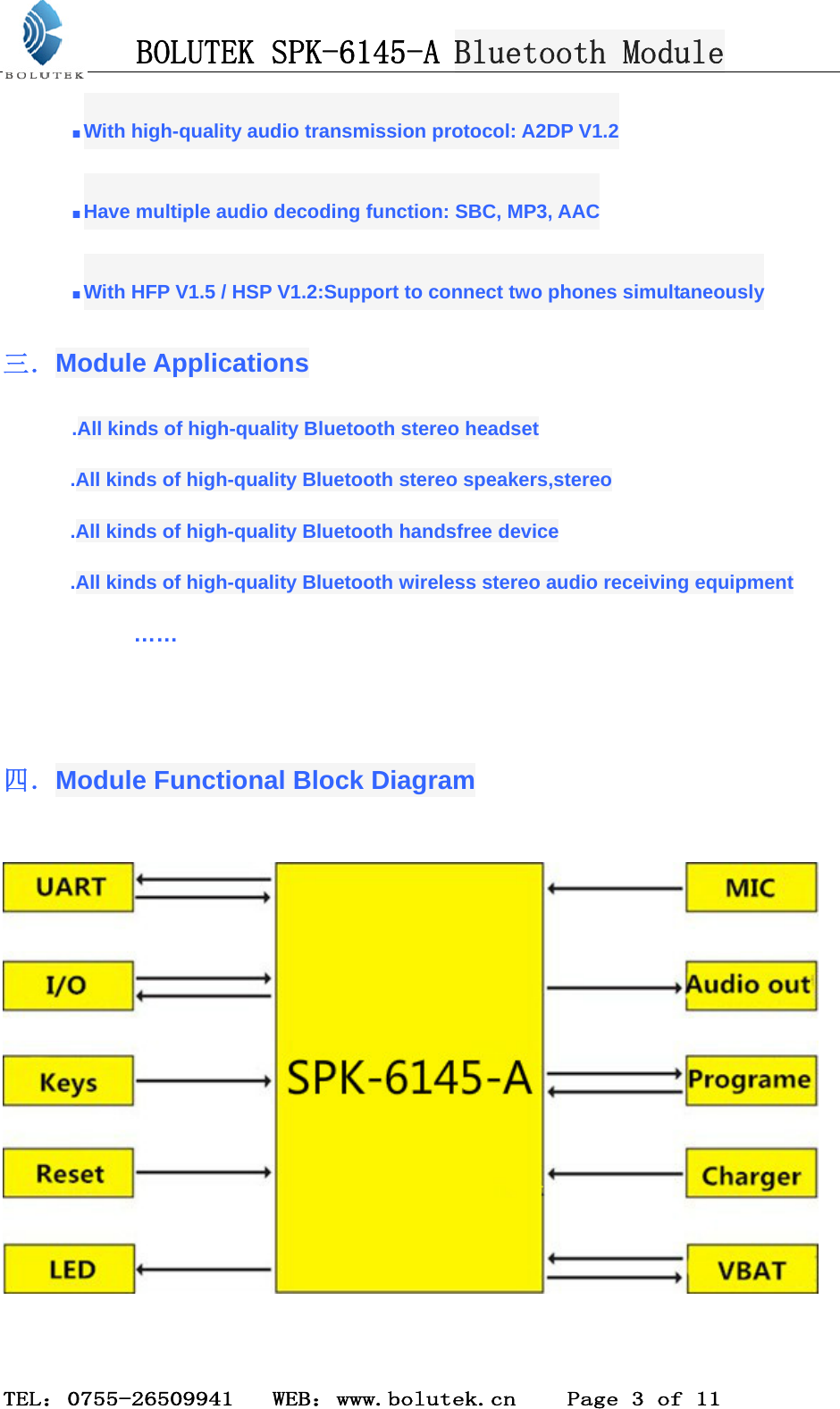 BOLUTEK SPK-6145-A Bluetooth Module  TEL：0755-26509941   WEB：www.bolutek.cn    Page 3 of 11 .With high-quality audio transmission protocol: A2DP V1.2 .Have multiple audio decoding function: SBC, MP3, AAC .With HFP V1.5 / HSP V1.2:Support to connect two phones simultaneously 三．Module Applications          .All kinds of high-quality Bluetooth stereo headset   .All kinds of high-quality Bluetooth stereo speakers,stereo .All kinds of high-quality Bluetooth handsfree device .All kinds of high-quality Bluetooth wireless stereo audio receiving equipment  ……   四．Module Functional Block Diagram    