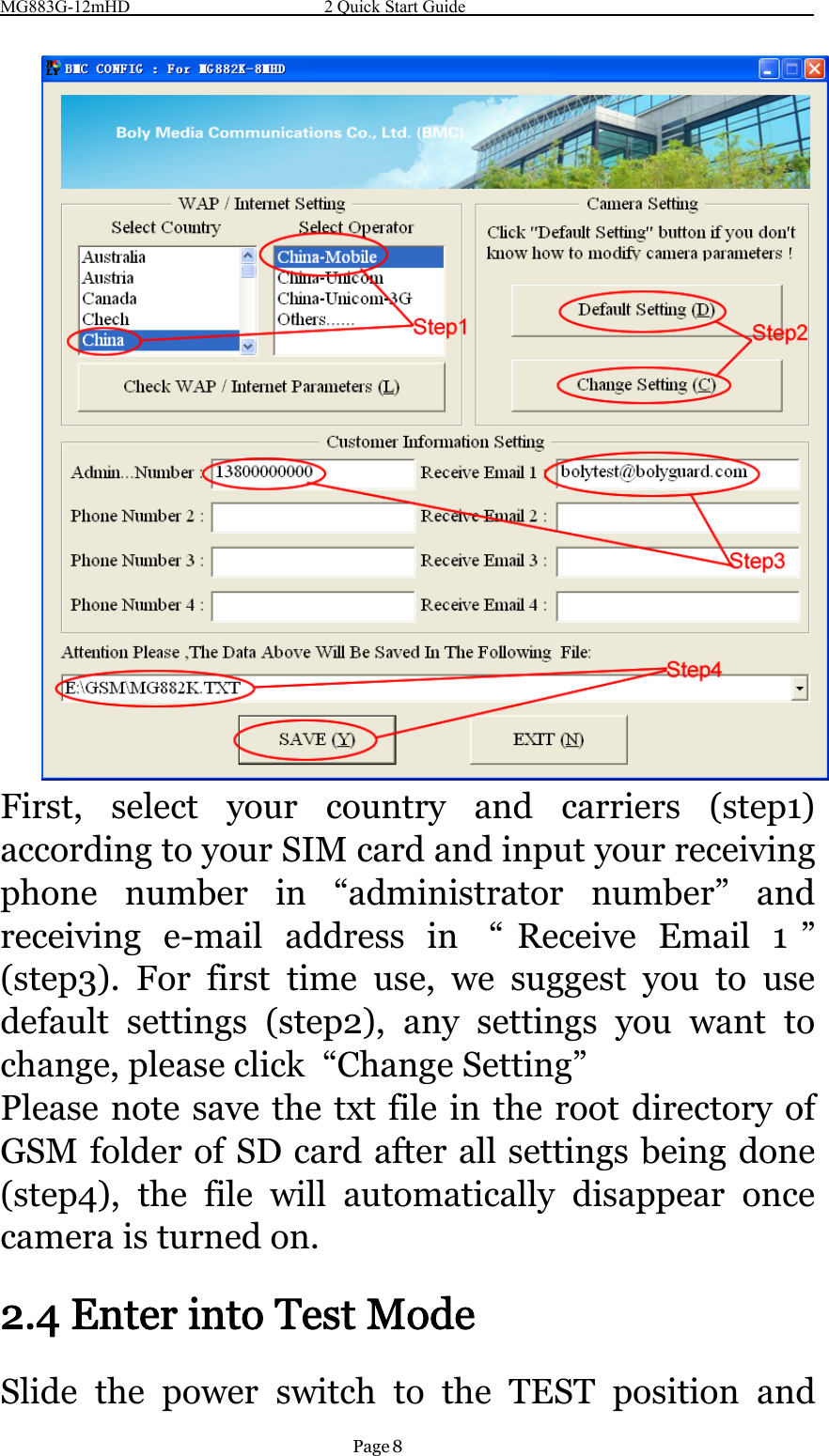 MG883G-12mHD 2 Quick Start GuidePage 8First, select your country and carriers (step1)according to your SIM card and input your receivingphone number in “administrator number” andreceiving e-mail address in “ Receive Email 1 ”(step3). For first time use, we suggest you to usedefault settings (step2), any settings you want tochange, please click “Change Setting”Please note save the txt file in the root directory ofGSM folder of SD card after all settings being done(step4), the file will automatically disappear oncecamera is turned on.2.4 Enter into Test ModeSlide the power switch to the TEST position and