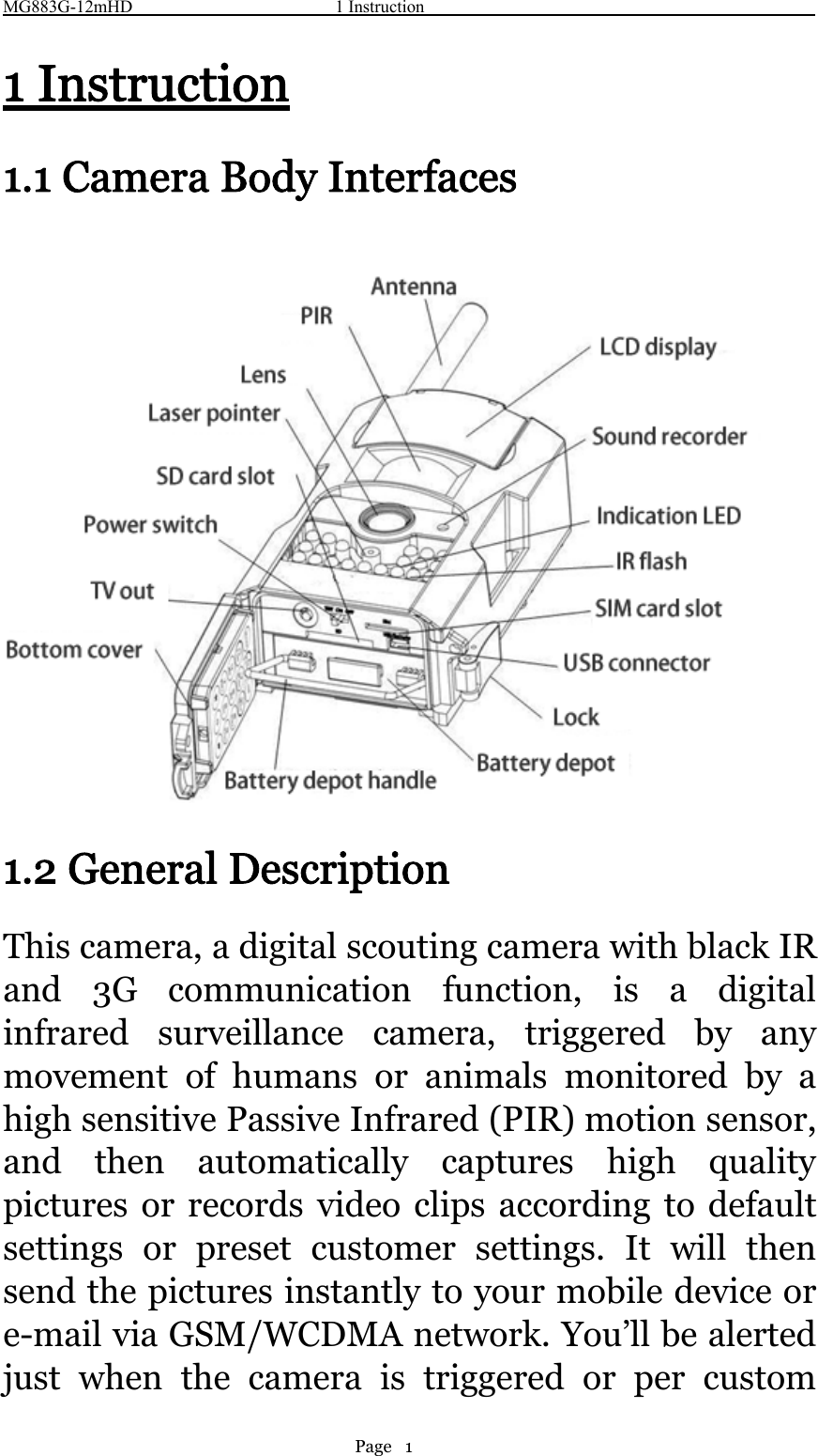 MG883G-12mHD 1 InstructionPage 11 Instruction1.1 Camera Body Interfaces1.2 General DescriptionThis camera, a digital scouting camera with black IRand 3G communication function, is a digitalinfrared surveillance camera, triggered by anymovement of humans or animals monitored by ahigh sensitive Passive Infrared (PIR) motion sensor,and then automatically captures high qualitypictures or records video clips according to defaultsettings or preset customer settings. It will thensend the pictures instantly to your mobile device ore-mail via GSM/WCDMA network. You’ll be alertedjust when the camera is triggered or per custom