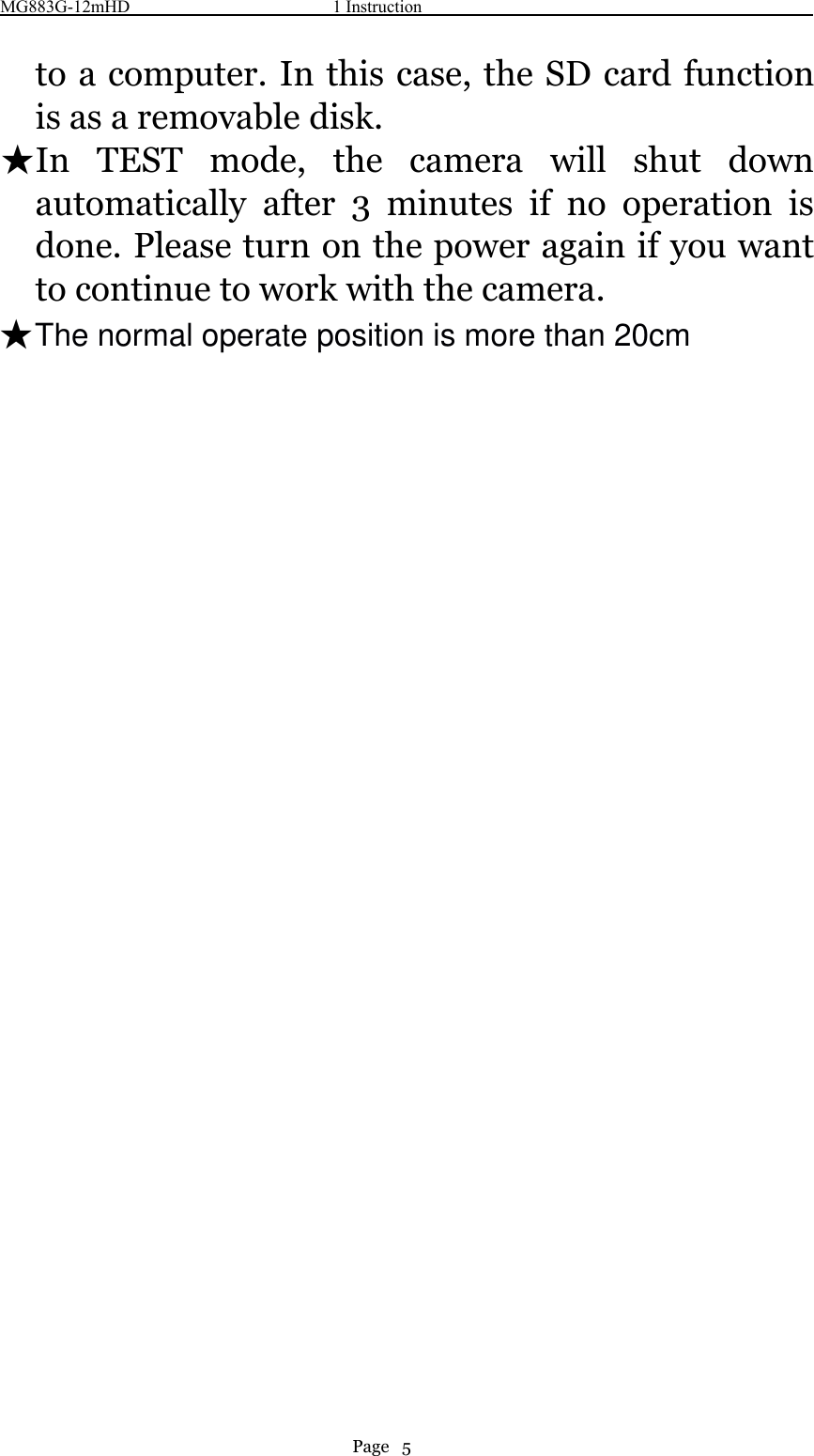 MG883G-12mHD 1 InstructionPage 5to a computer. In this case, the SD card functionis as a removable disk.★In TEST mode, the camera will shut downautomatically after 3 minutes if no operation isdone. Please turn on the power again if you wantto continue to work with the camera.★The normal operate position is more than 20cm
