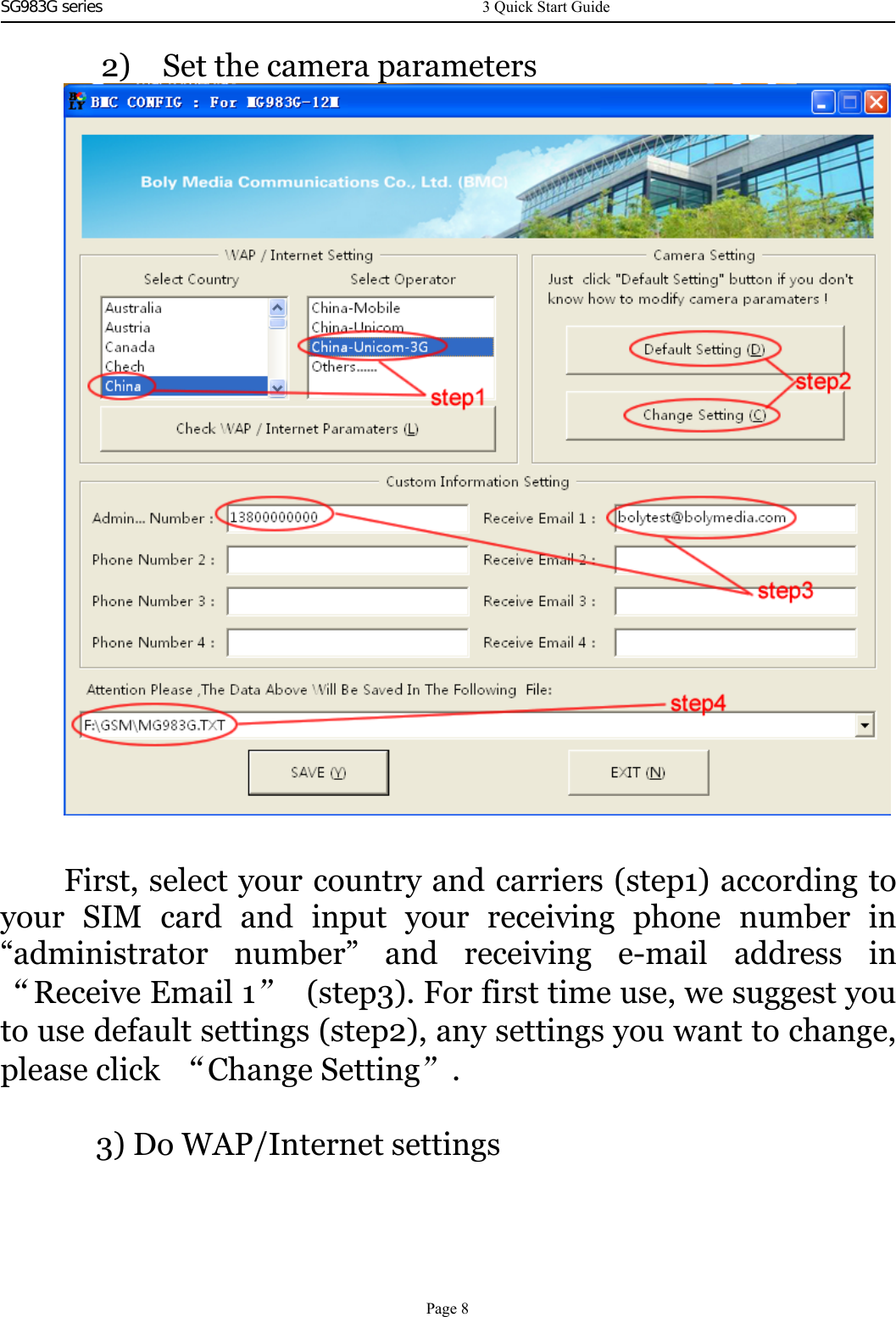 SG983G series     2) Set the camera parametersFirst, select your country and carriers (step1) according toyour SIM card and input your receiving phone number in“administrator number” and receiving e-mail address in“Receive Email 1”(step3). For first time use, we suggest youto use default settings (step2), any settings you want to change,please click “Change Setting”.3) Do WAP/Internet settings