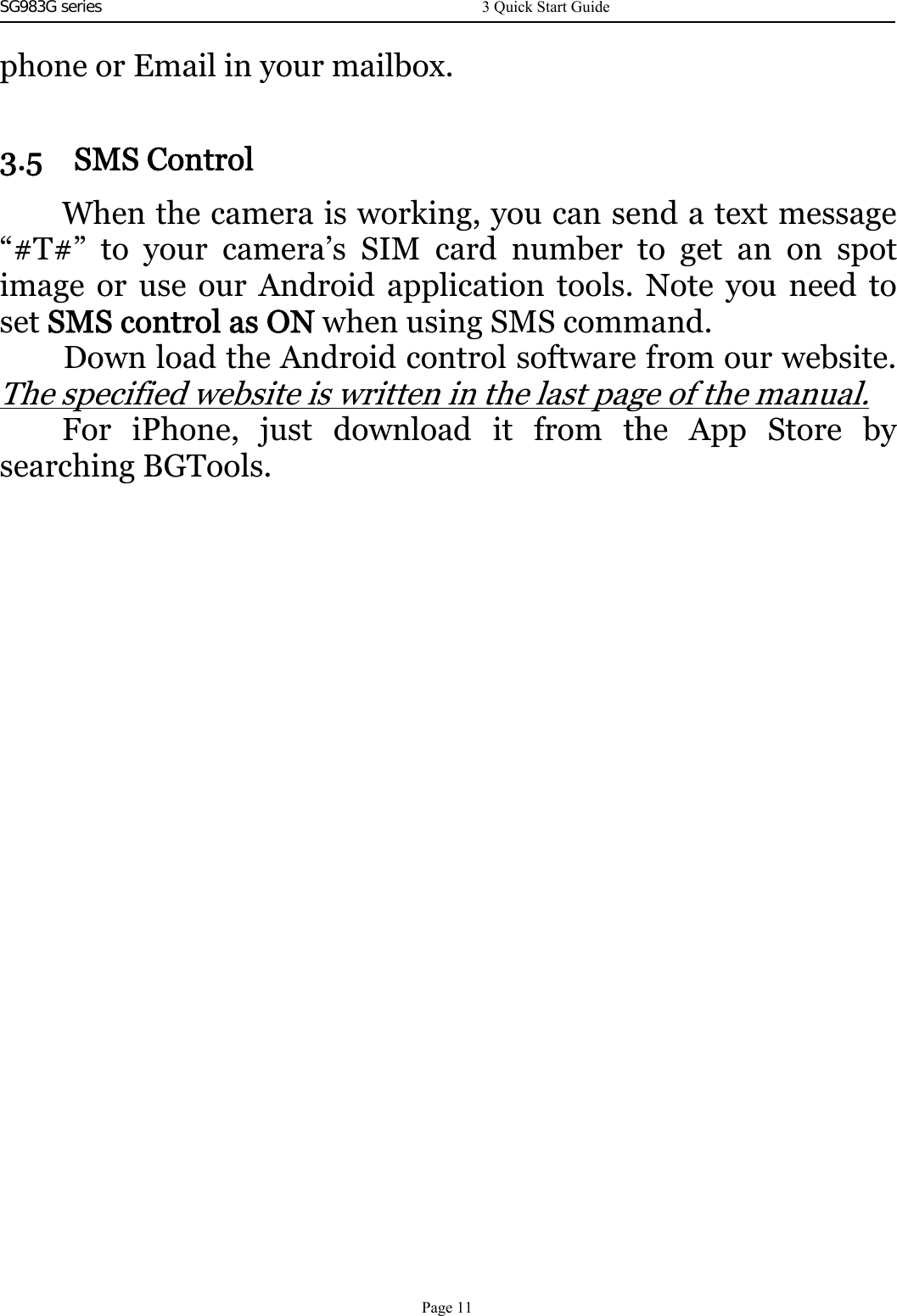 SG983G series     phone or Email in your mailbox.3.5 SMS ControlWhen the camera is working, you can send a text message“#T#” to your camera’s SIM card number to get an on spotimage or use our Android application tools. Note you need toset SMS control as ON when using SMS command.Down load the Android control software from our website.The specified website is written in the last page of the manual.For iPhone, just download it from the App Store bysearching BGTools.