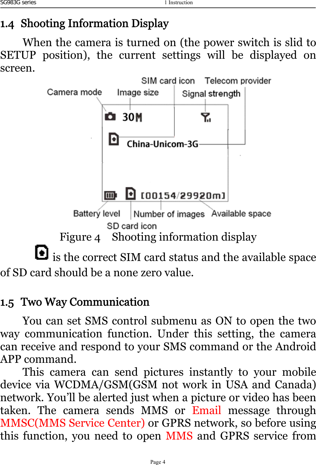 SG983G series   1.4 Shooting Information DisplayWhen the camera is turned on (the power switch is slid toSETUP position), the current settings will be displayed onscreen.Figure 4 Shooting information displayis the correct SIM card status and the available spaceof SD card should be a none zero value.1.5 Two Way CommunicationYou can set SMS control submenu as ON to open the twoway communication function. Under this setting, the cameracan receive and respond to your SMS command or the AndroidAPP command.This camera can send pictures instantly to your mobiledevice via WCDMA/GSM(GSM not work in USA and Canada)network. You’ll be alerted just when a picture or video has beentaken. The camera sends MMS or Email message throughMMSC(MMS Service Center) or GPRS network, so before usingthis function, you need to open MMS and GPRS service from