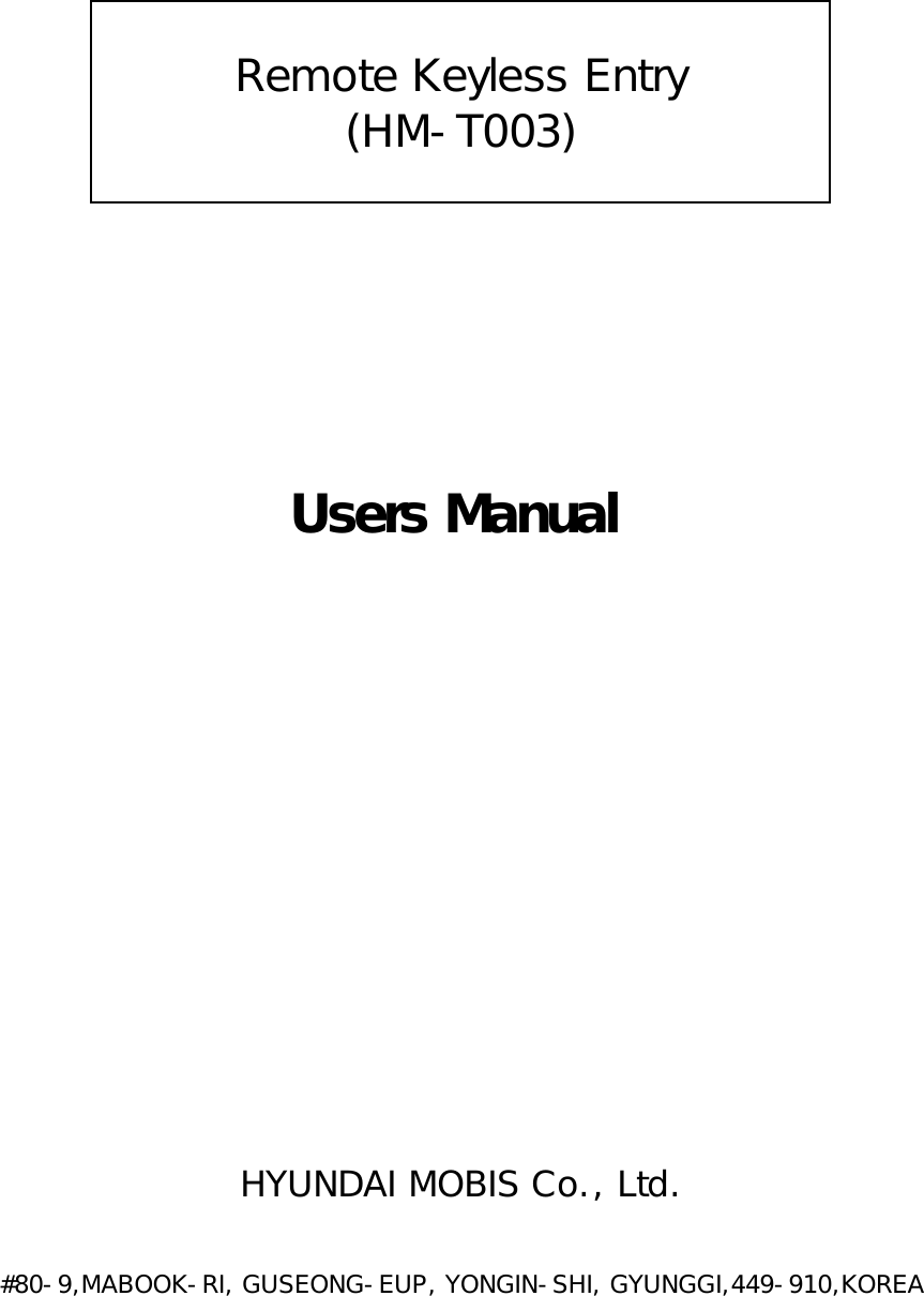 Remote Keyless Entry(HM-T003)Users ManualHYUNDAI MOBIS Co., Ltd.#80-9,MABOOK-RI, GUSEONG-EUP, YONGIN-SHI, GYUNGGI,449-910,KOREA