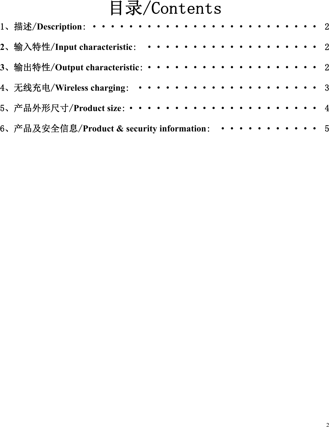  2   目录/Contents 1、描述/Description: &middot;&middot;&middot;&middot;&middot;&middot;&middot;&middot;&middot;&middot;&middot;&middot;&middot;&middot;&middot;&middot;&middot;&middot;&middot;&middot;&middot;&middot;&middot;&middot;&middot; 2 2、输入特性/Input characteristic:  &middot;&middot;&middot;&middot;&middot;&middot;&middot;&middot;&middot;&middot;&middot;&middot;&middot;&middot;&middot;&middot;&middot;&middot;&middot; 2 3、输出特性/Output characteristic: &middot;&middot;&middot;&middot;&middot;&middot;&middot;&middot;&middot;&middot;&middot;&middot;&middot;&middot;&middot;&middot;&middot;&middot;&middot; 2 4、无线充电/Wireless charging:  &middot;&middot;&middot;&middot;&middot;&middot;&middot;&middot;&middot;&middot;&middot;&middot;&middot;&middot;&middot;&middot;&middot;&middot;&middot;&middot; 3 5、产品外形尺寸/Product size: &middot;&middot;&middot;&middot;&middot;&middot;&middot;&middot;&middot;&middot;&middot;&middot;&middot;&middot;&middot;&middot;&middot;&middot;&middot;&middot;&middot; 4 6、产品及安全信息/Product &amp; security information:  &middot;&middot;&middot;&middot;&middot;&middot;&middot;&middot;&middot;&middot;&middot; 5         