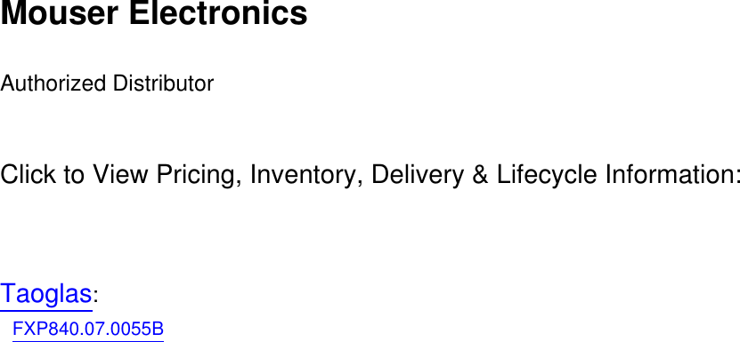 Mouser Electronics  Authorized Distributor   Click to View Pricing, Inventory, Delivery &amp; Lifecycle Information:    Taoglas:     FXP840.07.0055B