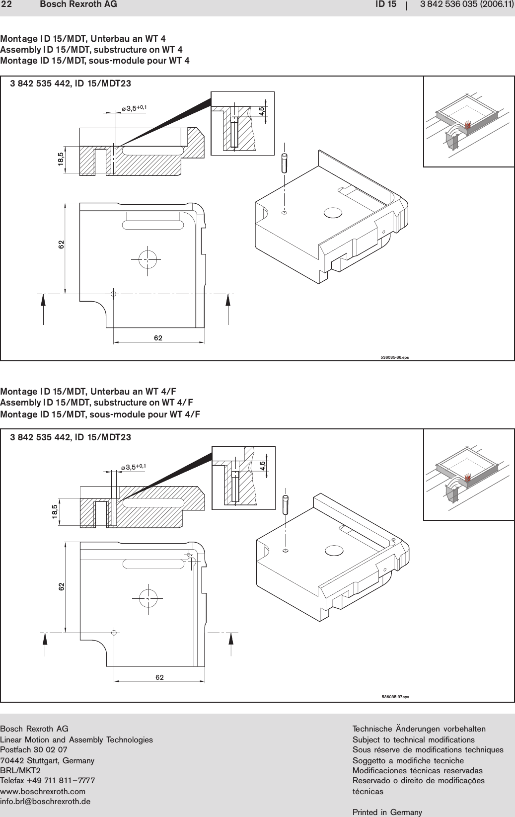Bosch Rexroth AGLinear Motion and Assembly TechnologiesPostfach 30 02 0770442 Stuttgart, GermanyBRL/MKT2Telefax +49 711 811&ndash;7777www.boschrexroth.cominfo.brl@boschrexroth.deTechnische &Auml;nderungen vorbehaltenSubject to technical modificationsSous r&eacute;serve de modifications techniquesSoggetto a modifiche tecnicheModificaciones t&eacute;cnicas reservadasReservado o direito de modifica&ccedil;&otilde;est&eacute;cnicasPrinted in GermanyBosch Rexroth AG22 ID 15 3 842 536 035 (2006.11)6218,5624,53,5+0,1536035-36.eps536035-37.eps18,562623,5+0,14,53 842 535 442, ID 15/MDT233 842 535 442, ID 15/MDT23Montage ID 15/MDT, Unterbau an WT 4Assembly ID 15/MDT, substructure on WT 4Montage ID 15/MDT, sous-module pour WT 4Montage ID 15/MDT, Unterbau an WT 4/FAssembly ID 15/MDT, substructure on WT 4/FMontage ID 15/MDT, sous-module pour WT 4/F