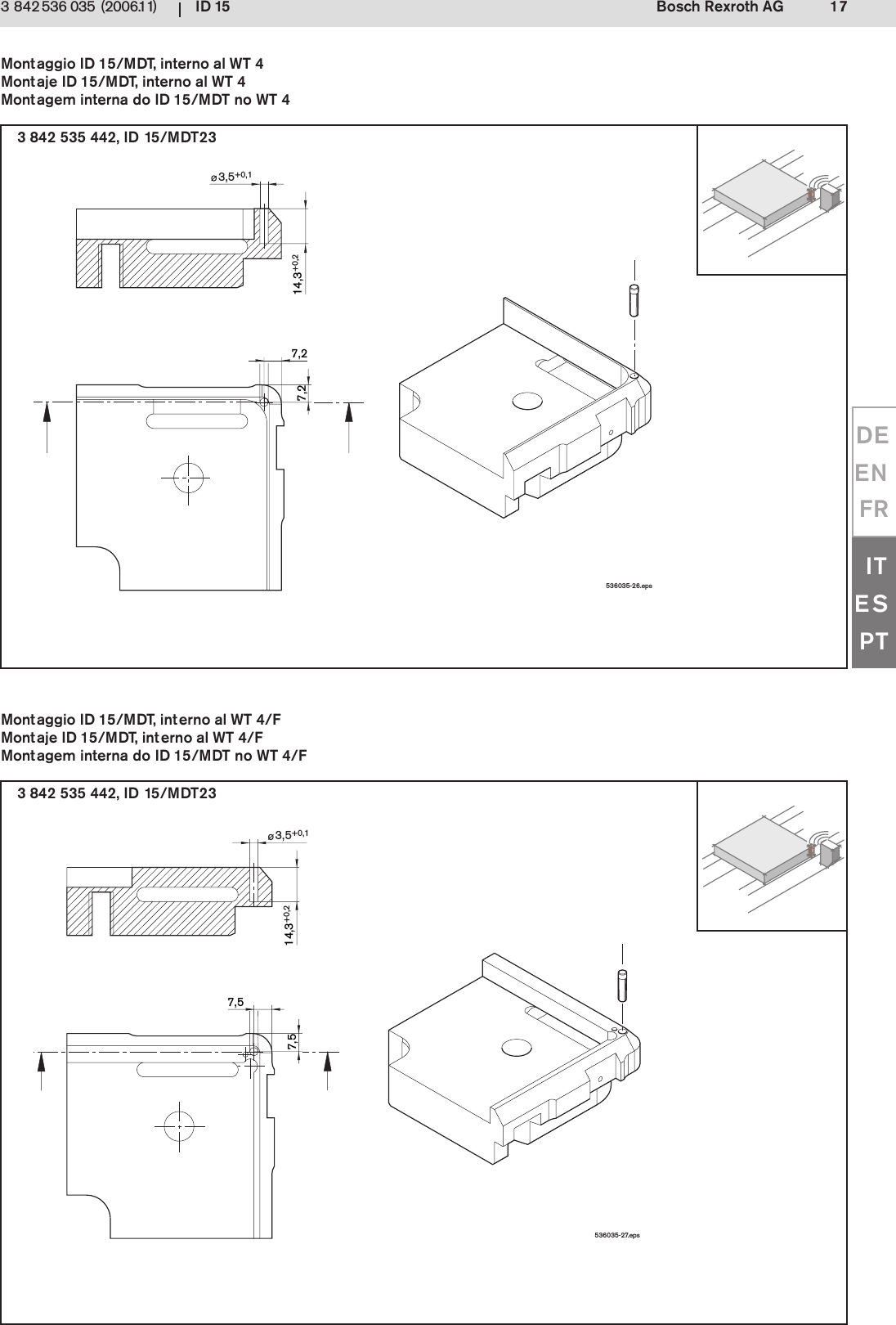 ID 15 17Bosch Rexroth AG3 842 536 035 (2006.11)DEENFRITESPT536035-26.eps7,214,3+0,27,23,5+0,1536035-27.eps7,514,3+0,27,53,5+0,13 842 535 442, ID 15/MDT233 842 535 442, ID 15/MDT23Montaggio ID 15/MDT, interno al WT 4Montaje ID 15/MDT, interno al WT 4Montagem interna do ID 15/MDT no WT 4Montaggio ID 15/MDT, interno al WT 4/FMontaje ID 15/MDT, interno al WT 4/FMontagem interna do ID 15/MDT no WT 4/F