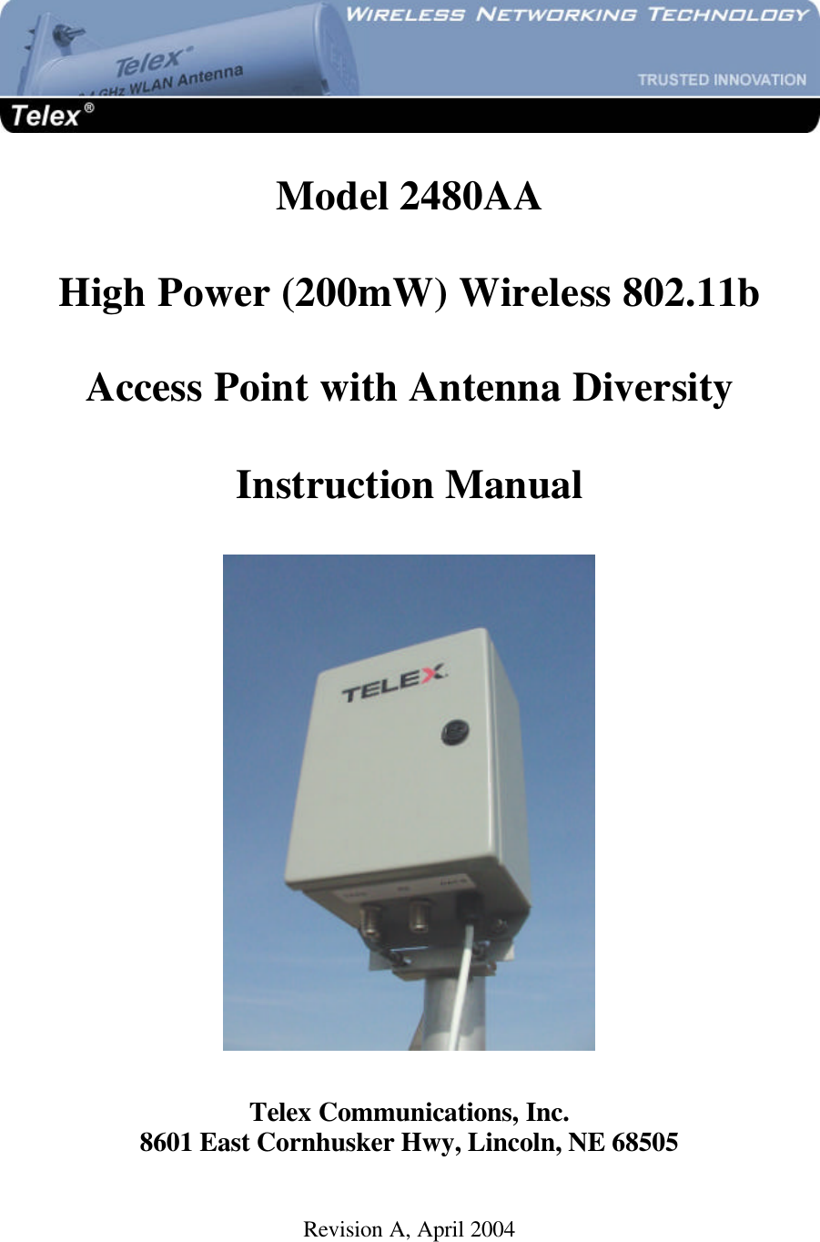   Model 2480AA  High Power (200mW) Wireless 802.11b  Access Point with Antenna Diversity  Instruction Manual    Telex Communications, Inc. 8601 East Cornhusker Hwy, Lincoln, NE 68505  Revision A, April 2004