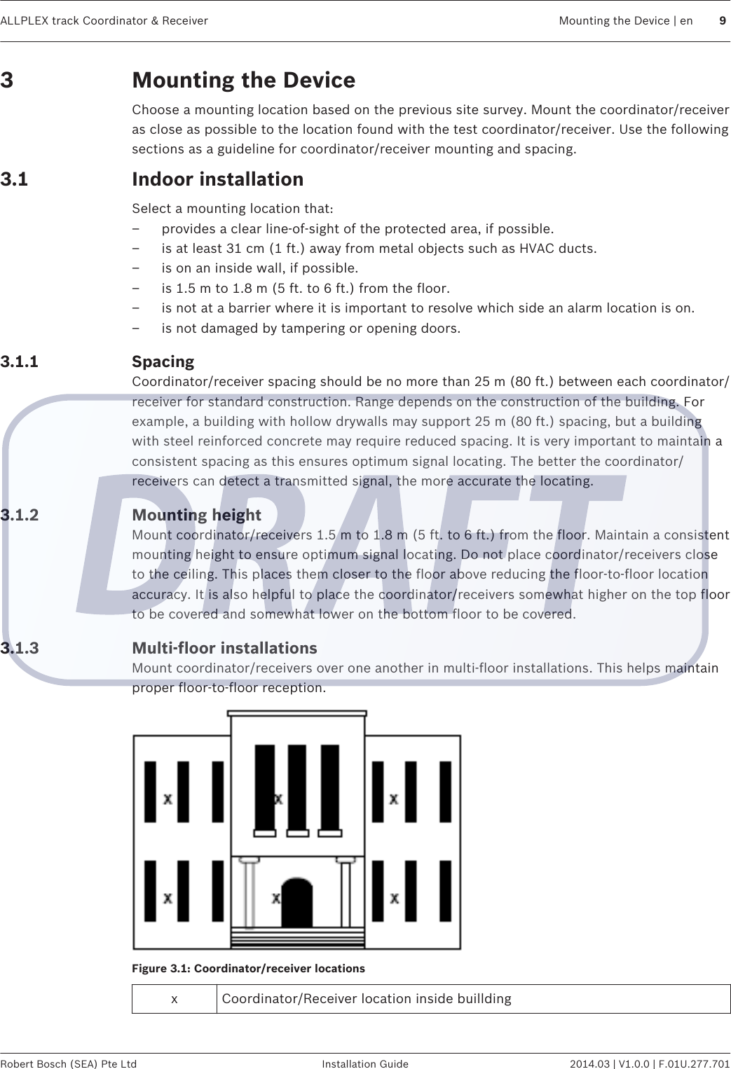Mounting the DeviceChoose a mounting location based on the previous site survey. Mount the coordinator/receiveras close as possible to the location found with the test coordinator/receiver. Use the followingsections as a guideline for coordinator/receiver mounting and spacing.Indoor installationSelect a mounting location that:– provides a clear line-of-sight of the protected area, if possible.– is at least 31 cm (1 ft.) away from metal objects such as HVAC ducts.– is on an inside wall, if possible.– is 1.5 m to 1.8 m (5 ft. to 6 ft.) from the floor.– is not at a barrier where it is important to resolve which side an alarm location is on.– is not damaged by tampering or opening doors.SpacingCoordinator/receiver spacing should be no more than 25 m (80 ft.) between each coordinator/receiver for standard construction. Range depends on the construction of the building. Forexample, a building with hollow drywalls may support 25 m (80 ft.) spacing, but a buildingwith steel reinforced concrete may require reduced spacing. It is very important to maintain aconsistent spacing as this ensures optimum signal locating. The better the coordinator/receivers can detect a transmitted signal, the more accurate the locating.Mounting heightMount coordinator/receivers 1.5 m to 1.8 m (5 ft. to 6 ft.) from the floor. Maintain a consistentmounting height to ensure optimum signal locating. Do not place coordinator/receivers closeto the ceiling. This places them closer to the floor above reducing the floor-to-floor locationaccuracy. It is also helpful to place the coordinator/receivers somewhat higher on the top floorto be covered and somewhat lower on the bottom floor to be covered.Multi-floor installationsMount coordinator/receivers over one another in multi-floor installations. This helps maintainproper floor-to-floor reception.Figure 3.1: Coordinator/receiver locationsxCoordinator/Receiver location inside buillding33.13.1.13.1.23.1.3ALLPLEX track Coordinator &amp; Receiver Mounting the Device | en 9Robert Bosch (SEA) Pte Ltd Installation Guide 2014.03 | V1.0.0 | F.01U.277.701
