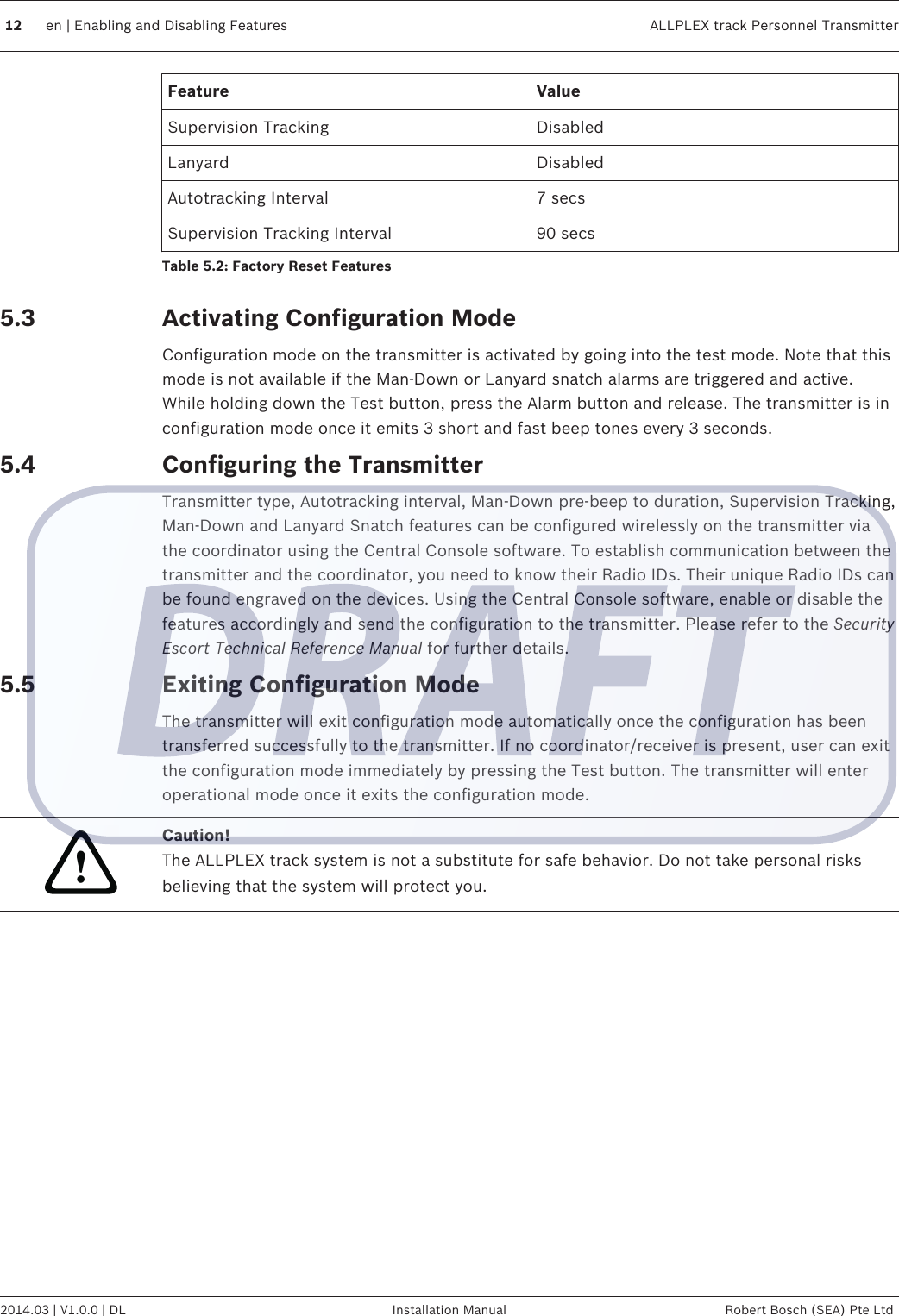 Feature ValueSupervision Tracking DisabledLanyard DisabledAutotracking Interval 7 secsSupervision Tracking Interval 90 secsTable 5.2: Factory Reset FeaturesActivating Configuration ModeConfiguration mode on the transmitter is activated by going into the test mode. Note that thismode is not available if the Man-Down or Lanyard snatch alarms are triggered and active.While holding down the Test button, press the Alarm button and release. The transmitter is inconfiguration mode once it emits 3 short and fast beep tones every 3 seconds.Configuring the TransmitterTransmitter type, Autotracking interval, Man-Down pre-beep to duration, Supervision Tracking,Man-Down and Lanyard Snatch features can be configured wirelessly on the transmitter viathe coordinator using the Central Console software. To establish communication between thetransmitter and the coordinator, you need to know their Radio IDs. Their unique Radio IDs canbe found engraved on the devices. Using the Central Console software, enable or disable thefeatures accordingly and send the configuration to the transmitter. Please refer to the SecurityEscort Technical Reference Manual for further details.Exiting Configuration ModeThe transmitter will exit configuration mode automatically once the configuration has beentransferred successfully to the transmitter. If no coordinator/receiver is present, user can exitthe configuration mode immediately by pressing the Test button. The transmitter will enteroperational mode once it exits the configuration mode.!Caution!The ALLPLEX track system is not a substitute for safe behavior. Do not take personal risksbelieving that the system will protect you.5.35.45.512 en | Enabling and Disabling Features ALLPLEX track Personnel Transmitter2014.03 | V1.0.0 | DL Installation Manual Robert Bosch (SEA) Pte Ltd