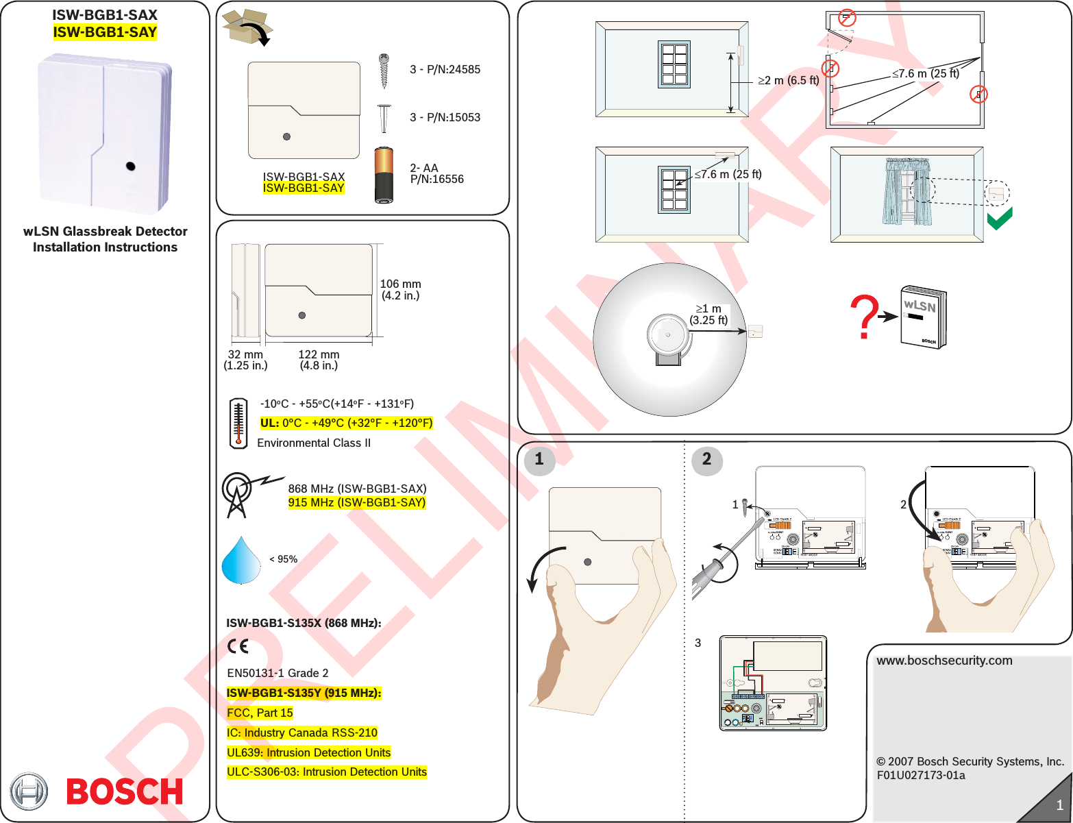 PRELIMINARY12EVENT+-+-312ONCTS-2TESTSW4ID:000000000RF1100E+-+-EVENT+-+-³1 m(3.25 ft)£7.6 m (25 ft)£7.6 m (25 ft)³2 m (6.5 ft)wLSN Glassbreak DetectorInstallation Instructionswww.boschsecurity.com© 2007 Bosch Security Systems, Inc.F01U027173-01aISW-BGB1-SAXISW-BGB1-SAY1wLSNBOSCH106 mm(4.2 in.)32 mm(1.25 in.)122 mm(4.8 in.)&lt; 95%1 2ISW-BGB1-SAXISW-BGB1-SAY3 - P/N:245853 - P/N:150532- AAP/N:16556868 MHz (ISW-BGB1-SAX)915 MHz (ISW-BGB1-SAY)Environmental Class II -10oC - +55oC(+14oF - +131oF)UL: 0°C - +49°C (+32°F - +120°F)ISW-BGB1-S135X (868 MHz):EN50131-1 Grade 2ISW-BGB1-S135Y (915 MHz):FCC, Part 15IC: Industry Canada RSS-210 UL639: Intrusion Detection UnitsULC-S306-03: Intrusion Detection Units