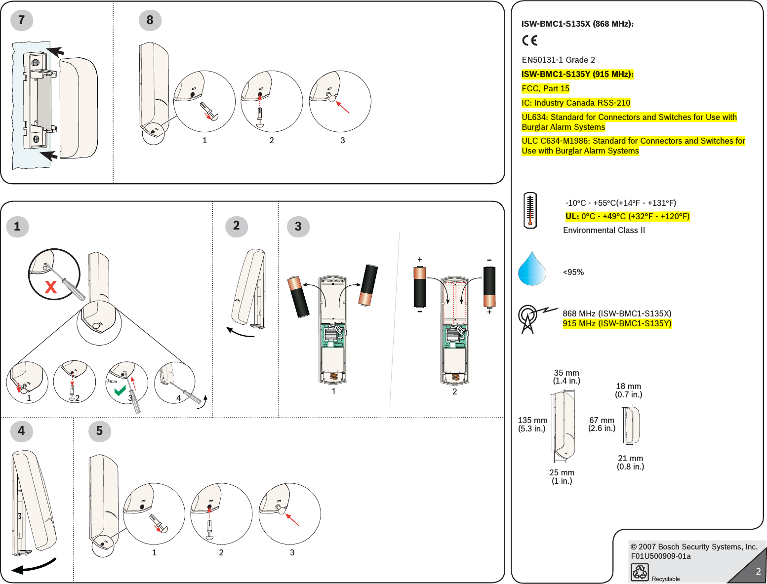 © 2007 Bosch Security Systems, Inc.F01U500909-01a27 8Environmental Class II &lt;95%868 MHz (ISW-BMC1-S135X)915 MHz (ISW-BMC1-S135Y)-10oC - +55oC(+14oF - +131oF)UL: 0°C - +49°C (+32°F - +120°F)54112 343+-+-1212 312 32ISW-BMC1-S135X (868 MHz):EN50131-1 Grade 2ISW-BMC1-S135Y (915 MHz):FCC, Part 15IC: Industry Canada RSS-210 UL634: Standard for Connectors and Switches for Use with Burglar Alarm SystemsULC C634-M1986: Standard for Connectors and Switches for Use with Burglar Alarm Systems35 mm(1.4 in.)25 mm(1 in.)135 mm(5.3 in.)21 mm(0.8 in.)18 mm(0.7 in.)67 mm(2.6 in.)
