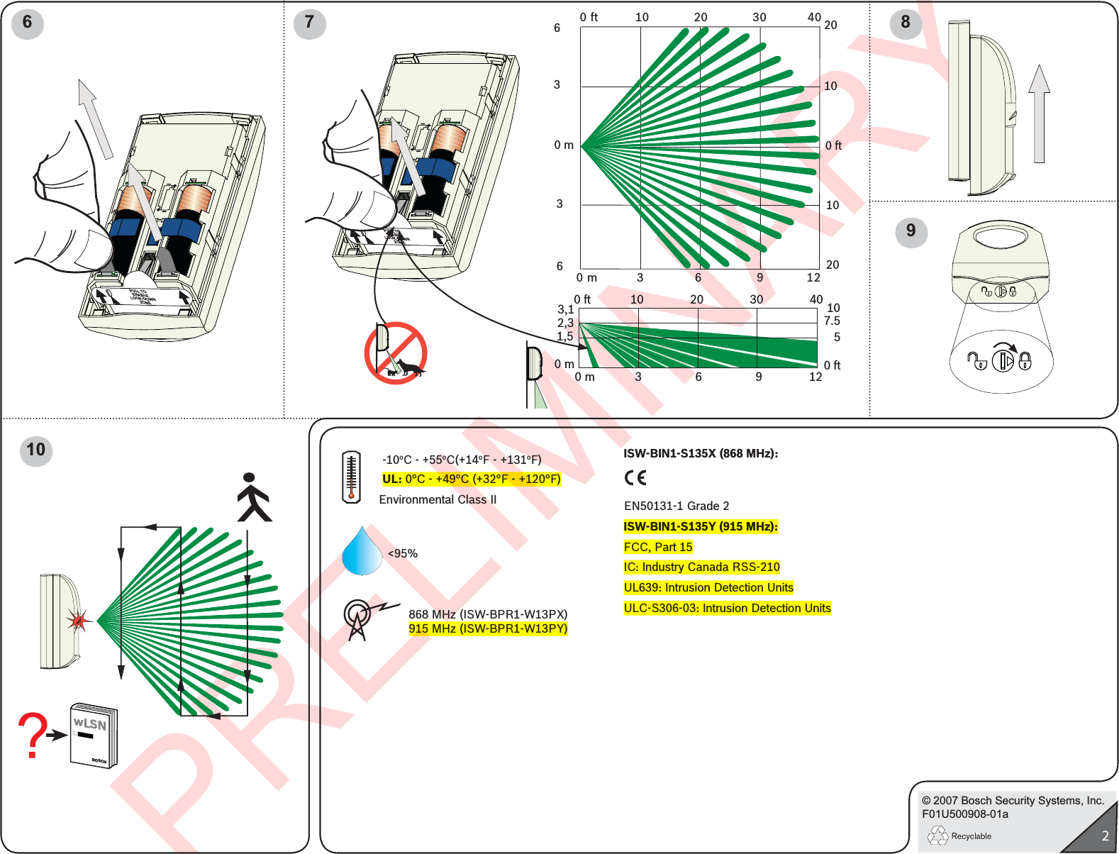 PRELIMINARY© 2007 Bosch Security Systems, Inc.F01U500908-01a20 ft          10            20            30           400 m          3             6              9           120 ft201020100 m3366PULL TOENABLELOOK-DOWNZONE6 7 8PULL TOENABLELOOK-DOWNZONE0 ft            10              20              30              400 m            3                6                9              123,12,31,50 m107.550 ft10wLSNBOSCH9&lt;95%Environmental Class II 868 MHz (ISW-BPR1-W13PX)915 MHz (ISW-BPR1-W13PY)-10oC - +55oC(+14oF - +131oF)UL: 0°C - +49°C (+32°F - +120°F)ISW-BIN1-S135X (868 MHz):EN50131-1 Grade 2ISW-BIN1-S135Y (915 MHz):FCC, Part 15IC: Industry Canada RSS-210 UL639: Intrusion Detection UnitsULC-S306-03: Intrusion Detection Units