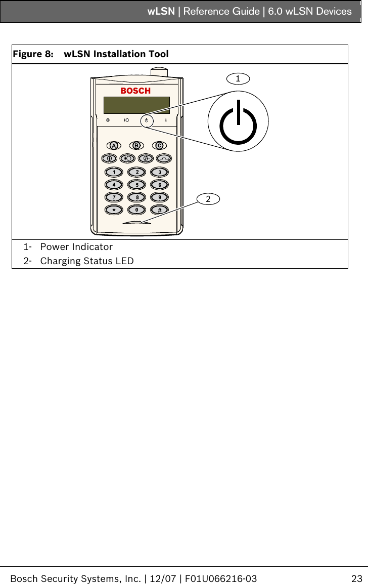 wLSN | Reference Guide |  6.0 wLSN Devices   Bosch Security Systems, Inc. | 12/07 | F01U066216-03  23    Figure 8:  wLSN Installation Tool BOSCH12 1- Power Indicator 2- Charging Status LED  