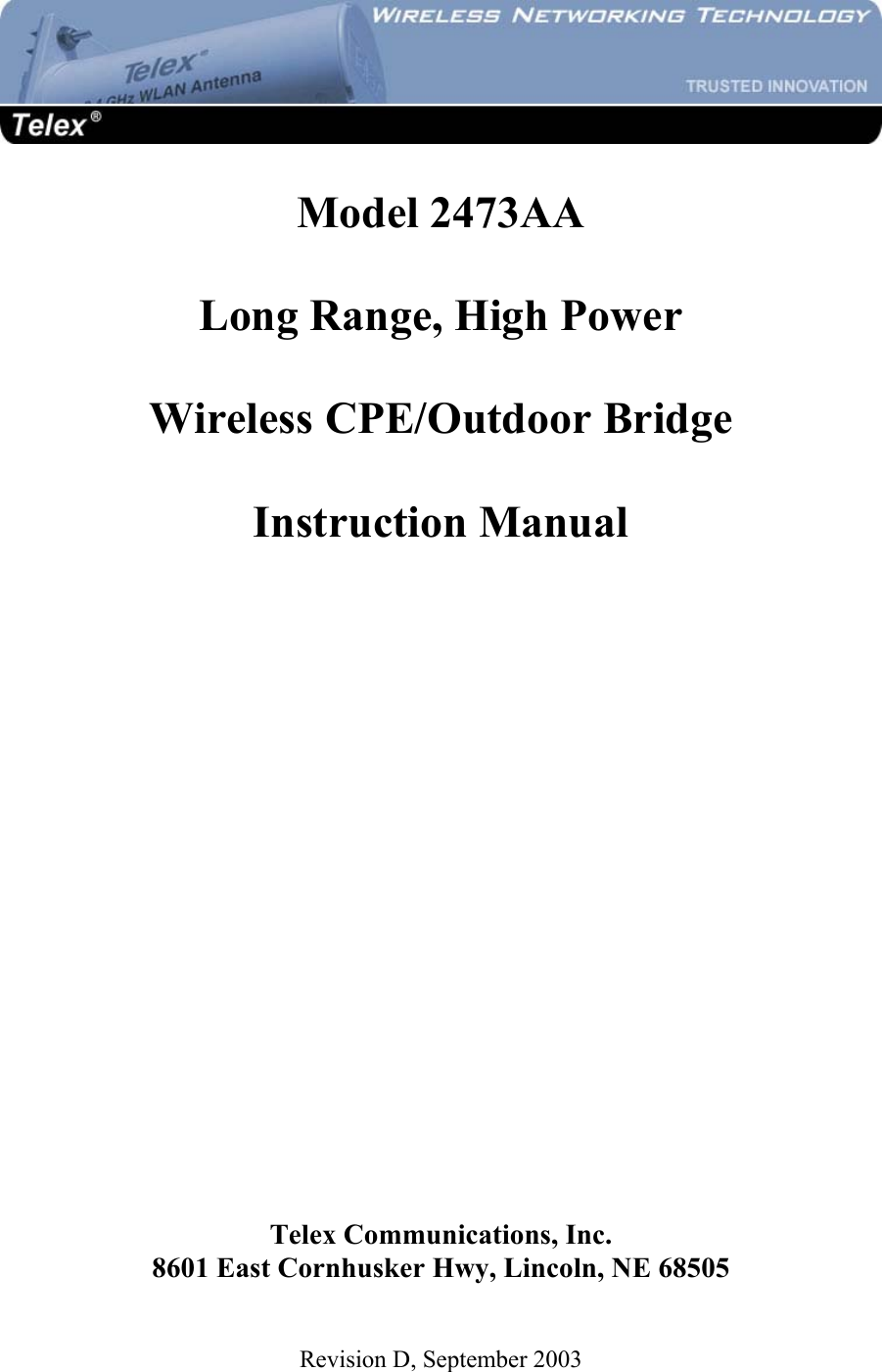   Model 2473AA  Long Range, High Power  Wireless CPE/Outdoor Bridge  Instruction Manual              Telex Communications, Inc. 8601 East Cornhusker Hwy, Lincoln, NE 68505  Revision D, September 2003