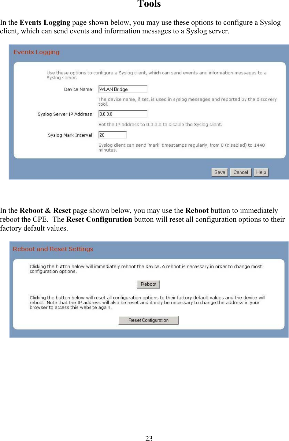  23Tools  In the Events Logging page shown below, you may use these options to configure a Syslog client, which can send events and information messages to a Syslog server.      In the Reboot &amp; Reset page shown below, you may use the Reboot button to immediately reboot the CPE.  The Reset Configuration button will reset all configuration options to their factory default values.    