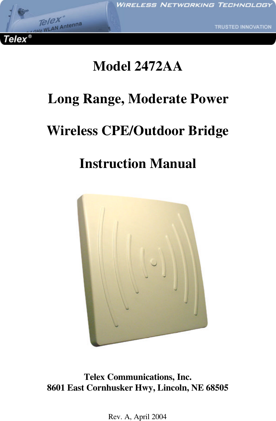   Model 2472AA  Long Range, Moderate Power  Wireless CPE/Outdoor Bridge  Instruction Manual    Telex Communications, Inc. 8601 East Cornhusker Hwy, Lincoln, NE 68505  Rev. A, April 2004
