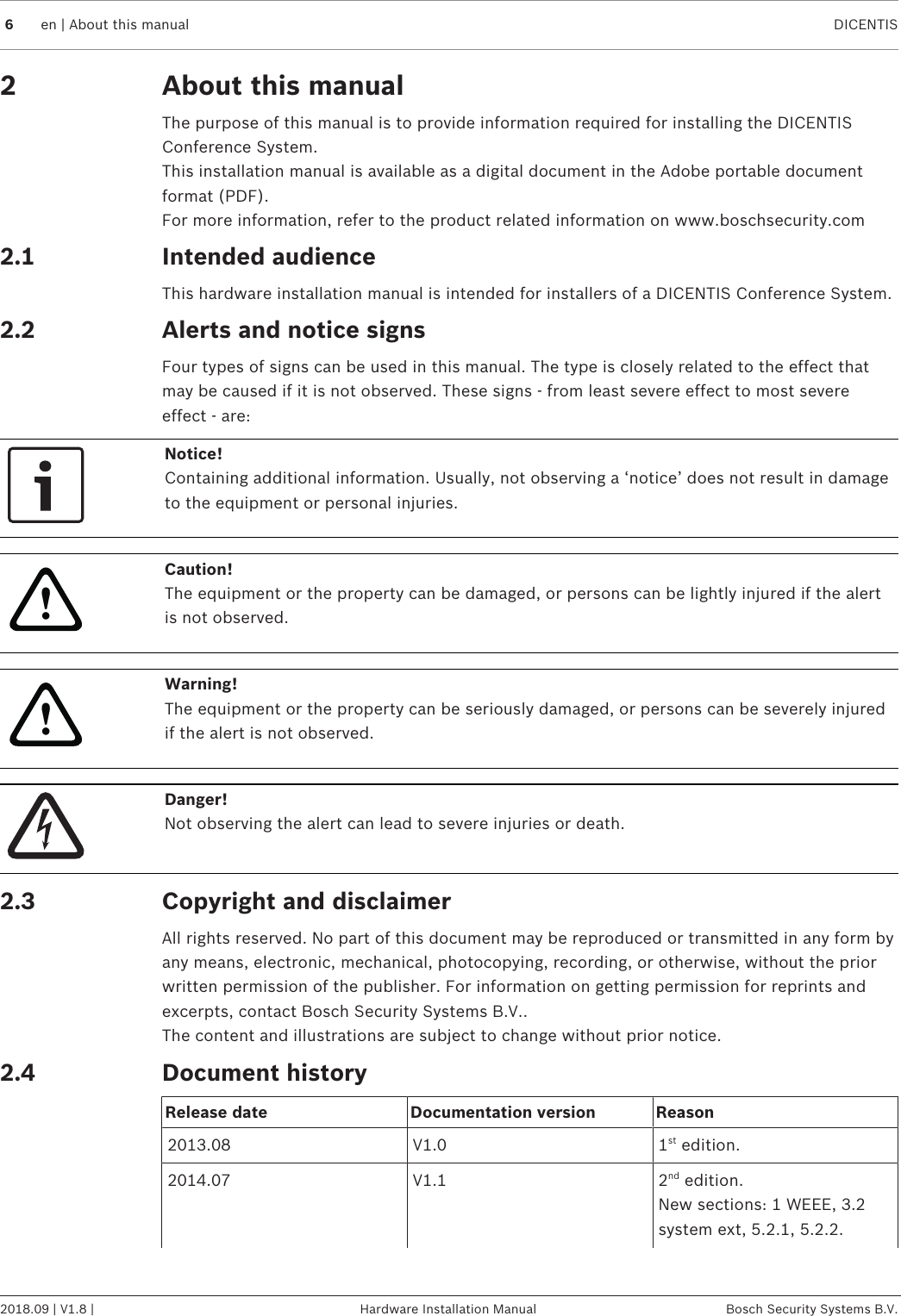 6en | About this manual DICENTIS2018.09 | V1.8 | Hardware Installation Manual Bosch Security Systems B.V.2 About this manualThe purpose of this manual is to provide information required for installing the DICENTISConference System.This installation manual is available as a digital document in the Adobe portable documentformat (PDF).For more information, refer to the product related information on www.boschsecurity.com2.1 Intended audienceThis hardware installation manual is intended for installers of a DICENTIS Conference System.2.2 Alerts and notice signsFour types of signs can be used in this manual. The type is closely related to the effect thatmay be caused if it is not observed. These signs - from least severe effect to most severeeffect - are:Notice!Containing additional information. Usually, not observing a ‘notice’ does not result in damageto the equipment or personal injuries.!Caution!The equipment or the property can be damaged, or persons can be lightly injured if the alertis not observed.!Warning!The equipment or the property can be seriously damaged, or persons can be severely injuredif the alert is not observed.Danger!Not observing the alert can lead to severe injuries or death.2.3 Copyright and disclaimerAll rights reserved. No part of this document may be reproduced or transmitted in any form byany means, electronic, mechanical, photocopying, recording, or otherwise, without the priorwritten permission of the publisher. For information on getting permission for reprints andexcerpts, contact Bosch Security Systems B.V..The content and illustrations are subject to change without prior notice.2.4 Document historyRelease date Documentation version Reason2013.08 V1.0 1st edition.2014.07 V1.1 2nd edition.New sections: 1 WEEE, 3.2system ext, 5.2.1, 5.2.2.