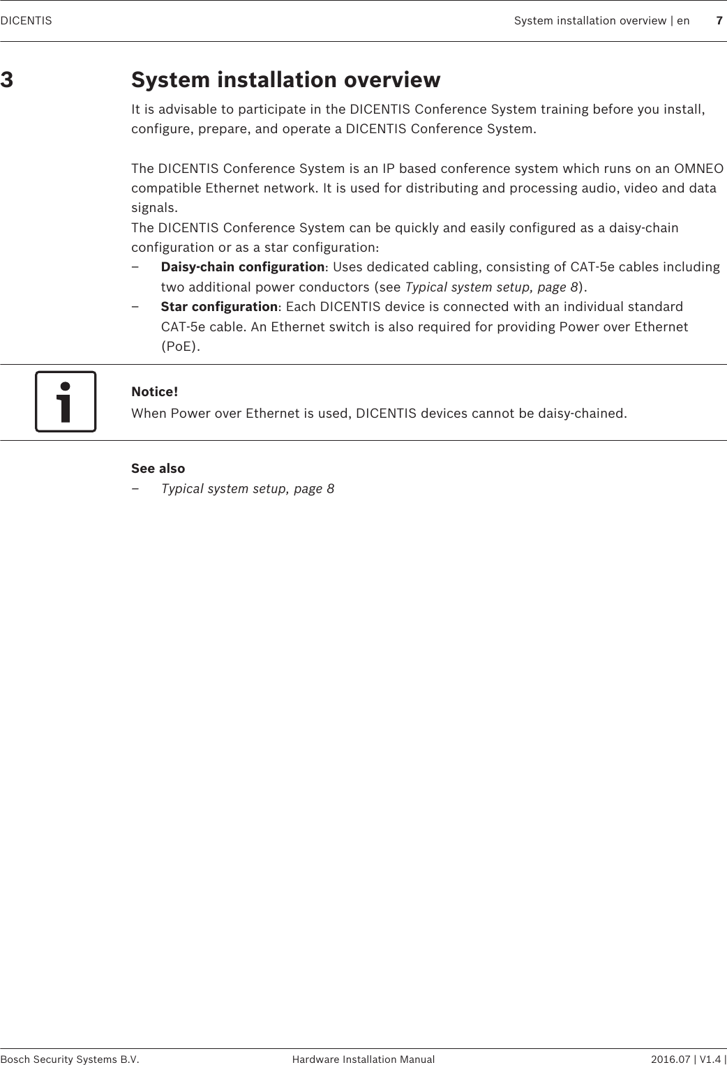 System installation overviewIt is advisable to participate in the DICENTIS Conference System training before you install,configure, prepare, and operate a DICENTIS Conference System. The DICENTIS Conference System is an IP based conference system which runs on an OMNEOcompatible Ethernet network. It is used for distributing and processing audio, video and datasignals.The DICENTIS Conference System can be quickly and easily configured as a daisy‑chainconfiguration or as a star configuration:–Daisy‑chain configuration: Uses dedicated cabling, consisting of CAT‑5e cables includingtwo additional power conductors (see Typical system setup, page 8).–Star configuration: Each DICENTIS device is connected with an individual standardCAT‑5e cable. An Ethernet switch is also required for providing Power over Ethernet(PoE).Notice!When Power over Ethernet is used, DICENTIS devices cannot be daisy‑chained.See also–Typical system setup, page 8 3 DICENTIS System installation overview | en 7Bosch Security Systems B.V. Hardware Installation Manual 2016.07 | V1.4 |