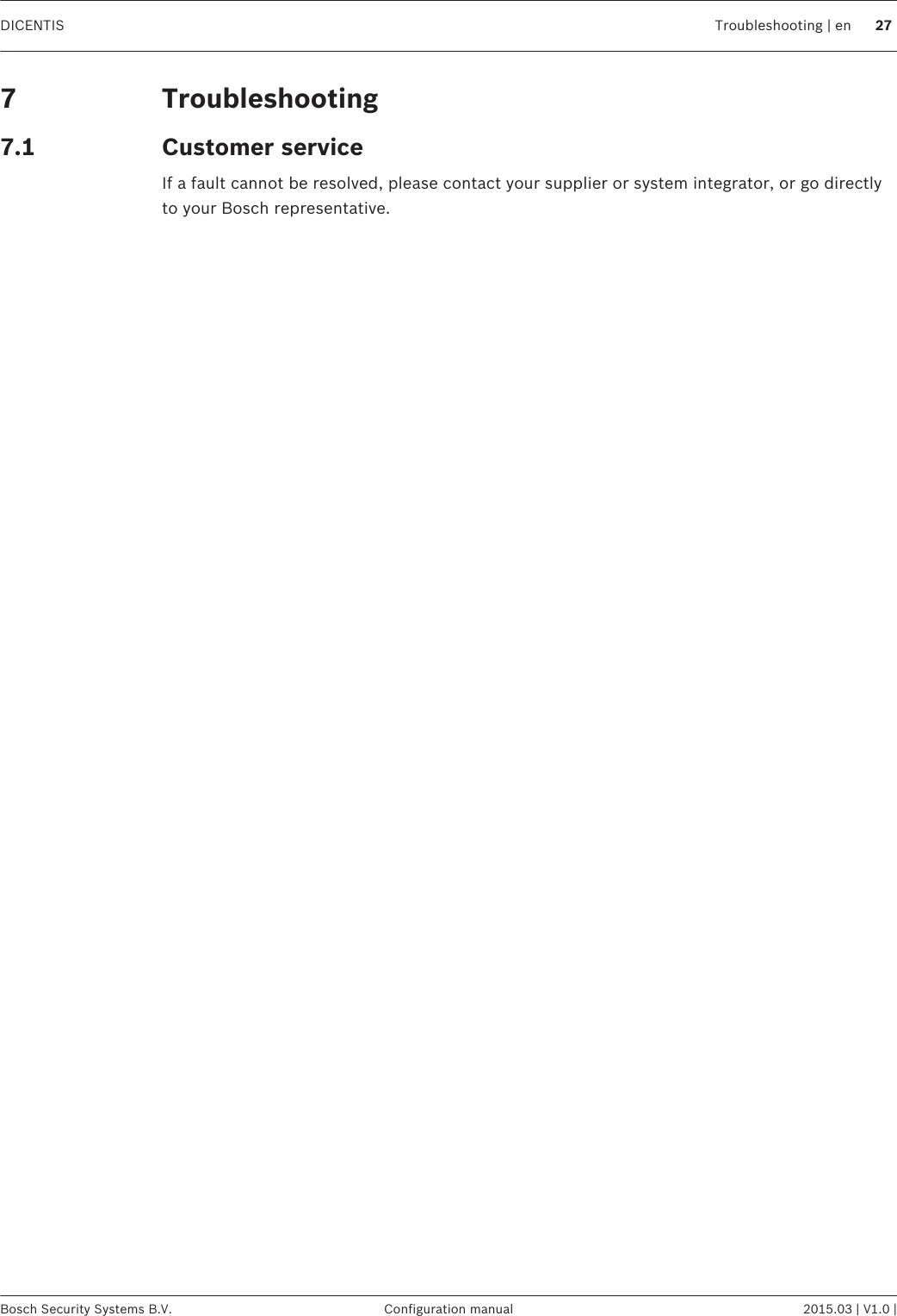 TroubleshootingCustomer serviceIf a fault cannot be resolved, please contact your supplier or system integrator, or go directlyto your Bosch representative.77.1DICENTIS Troubleshooting | en 27Bosch Security Systems B.V. Configuration manual 2015.03 | V1.0 |