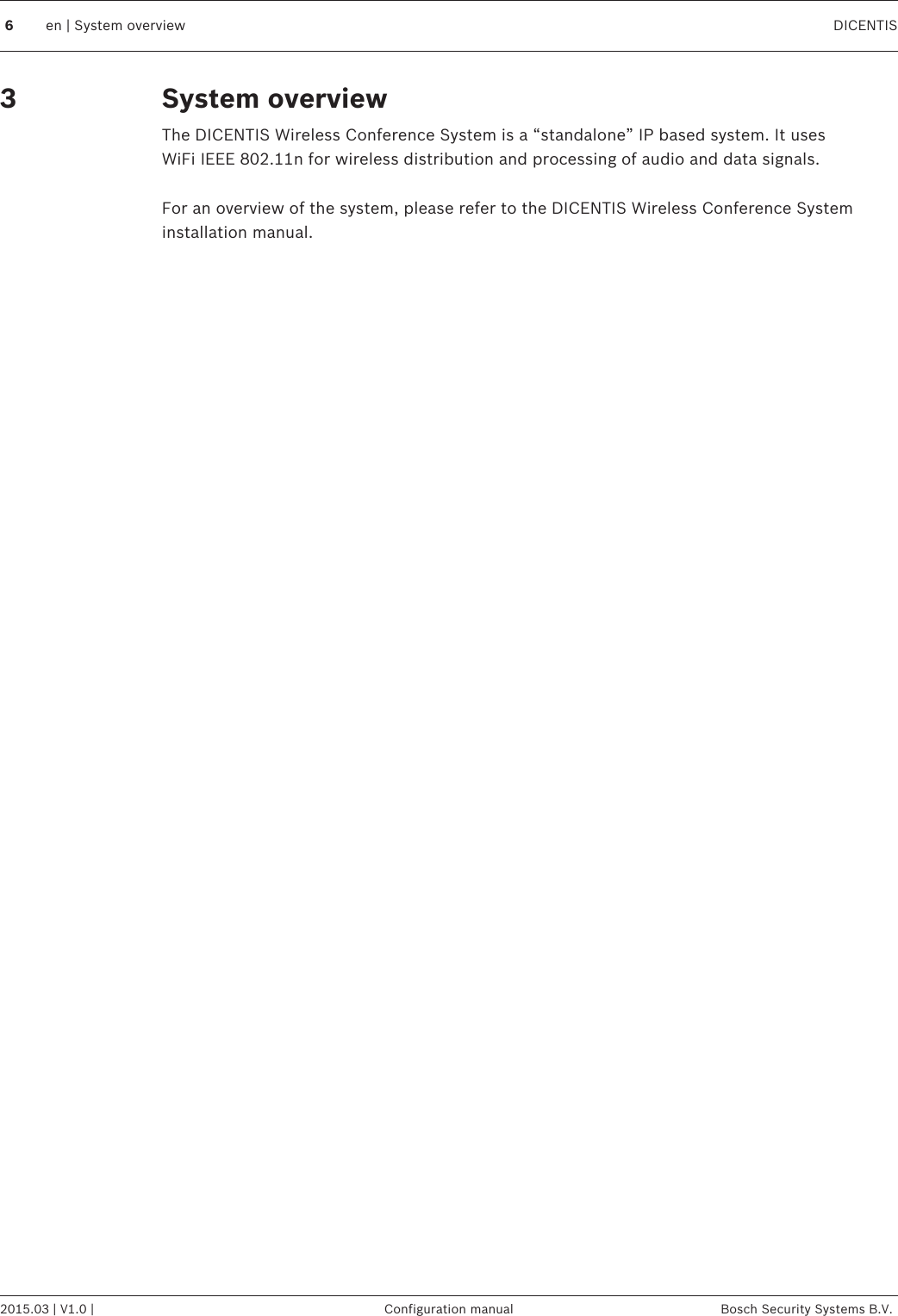 System overviewThe DICENTIS Wireless Conference System is a “standalone” IP based system. It usesWiFi IEEE 802.11n for wireless distribution and processing of audio and data signals. For an overview of the system, please refer to the DICENTIS Wireless Conference Systeminstallation manual. 36en | System overview DICENTIS2015.03 | V1.0 | Configuration manual Bosch Security Systems B.V.