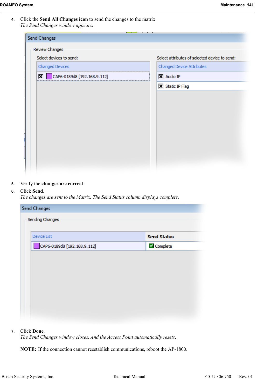 ROAMEO System Maintenance  141Bosch Security Systems, Inc. Technical Manual  F.01U.306.750 Rev. 014. Click the Send All Changes icon to send the changes to the matrix.The Send Changes window appears.5. Verify the changes are correct.6. Click Send.The changes are sent to the Matrix. The Send Status column displays complete.7. Click Done.The Send Changes window closes. And the Access Point automatically resets.NOTE: If the connection cannot reestablish communications, reboot the AP-1800.