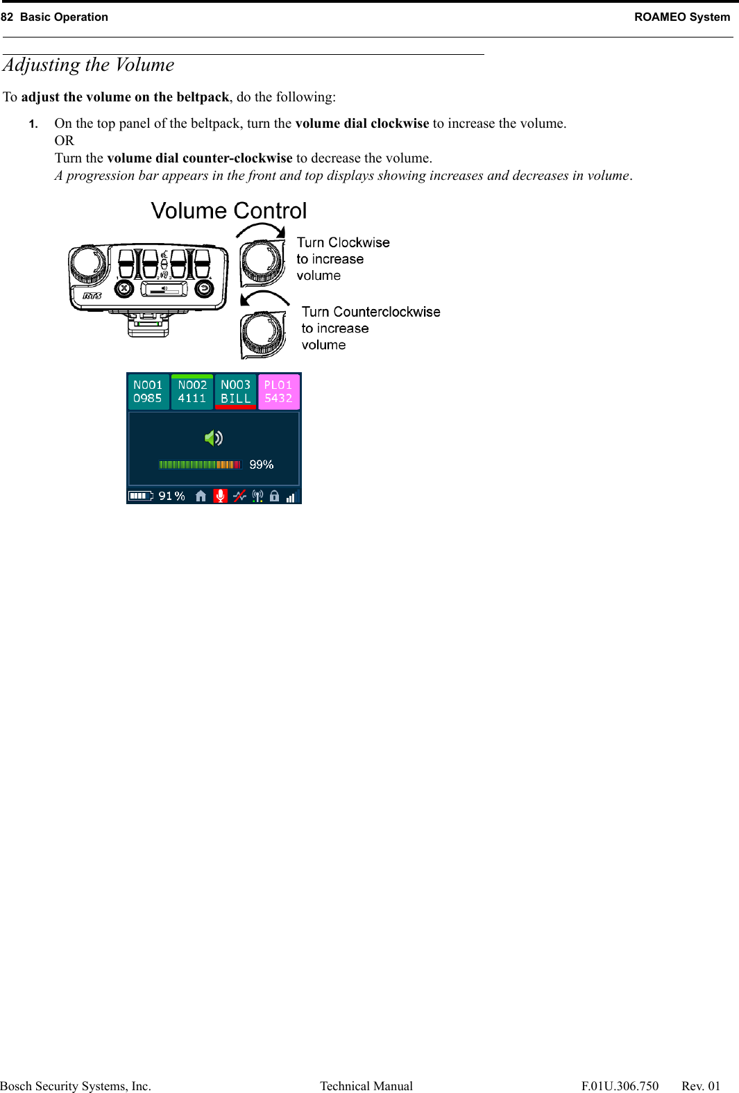 82  Basic Operation ROAMEO SystemBosch Security Systems, Inc. Technical Manual  F.01U.306.750 Rev. 01Adjusting the VolumeTo adjust the volume on the beltpack, do the following:1. On the top panel of the beltpack, turn the volume dial clockwise to increase the volume.ORTurn the volume dial counter-clockwise to decrease the volume.A progression bar appears in the front and top displays showing increases and decreases in volume.