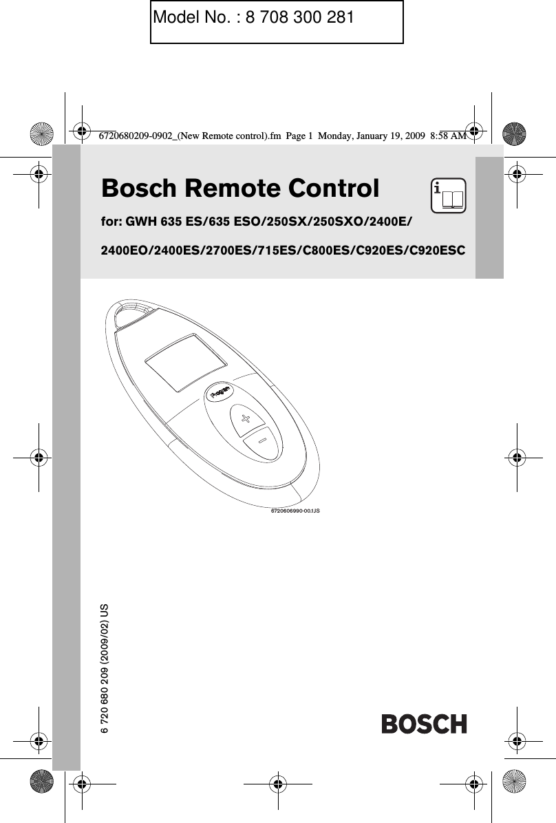 Bosch Remote Controlfor: GWH 635 ES/635 ESO/250SX/250SXO/2400E/2400EO/2400ES/2700ES/715ES/C800ES/C920ES/C920ESC6720606990-00.1JS6 720 680 209 (2009/02) US6720680209-0902_(New Remote control).fm  Page 1  Monday, January 19, 2009  8:58 AMModel No. : 8 708 300 281